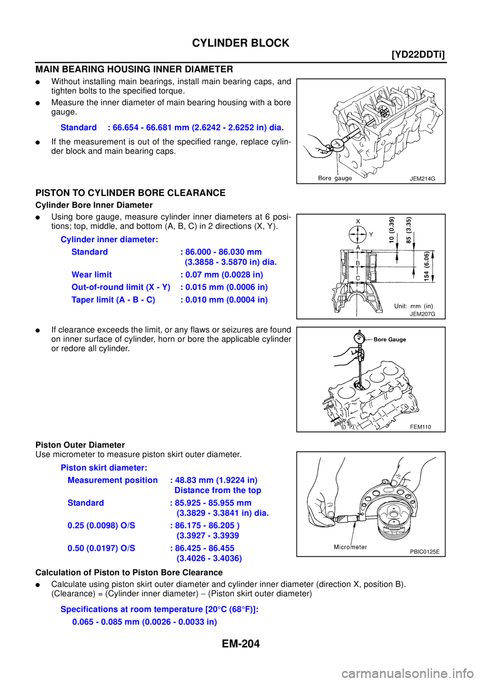NISSAN X-TRAIL 2003  Electronic Repair Manual EM-204
[YD22DDTi]
CYLINDER BLOCK
MAIN BEARING HOUSING INNER DIAMETER
lWithout installing main bearings, install main bearing caps, and
tighten bolts to the specified torque.
lMeasure the inner diamete