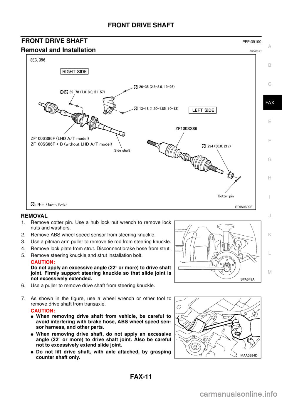 NISSAN X-TRAIL 2003 Electronic Repair Manual FRONT DRIVE SHAFT
FAX-11
C
E
F
G
H
I
J
K
L
MA
B
FA X
FRONT DRIVE SHAFTPFP:39100
Removal and InstallationEDS0005U
REMOVAL
1. Remove cotter pin. Use a hub lock nut wrench to remove lock
nuts and washers NISSAN X-TRAIL 2003 Electronic Repair Manual FRONT DRIVE SHAFT
FAX-11
C
E
F
G
H
I
J
K
L
MA
B
FA X
FRONT DRIVE SHAFTPFP:39100
Removal and InstallationEDS0005U
REMOVAL
1. Remove cotter pin. Use a hub lock nut wrench to remove lock
nuts and washers