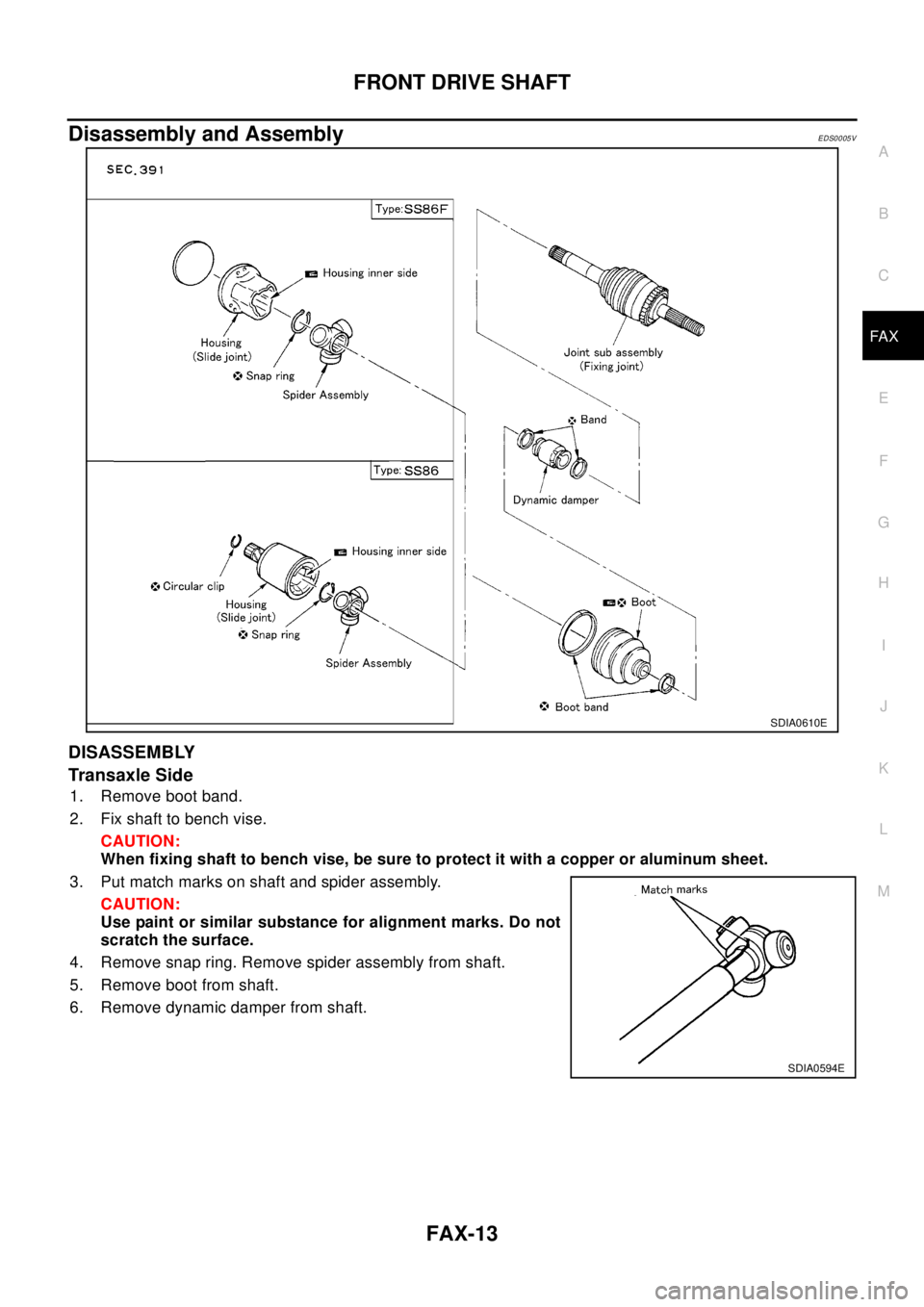 NISSAN X-TRAIL 2003 Electronic Repair Manual FRONT DRIVE SHAFT
FAX-13
C
E
F
G
H
I
J
K
L
MA
B
FA X
Disassembly and AssemblyEDS0005V
DISASSEMBLY
Transaxle Side
1. Remove boot band.
2. Fix shaft to bench vise.
CAUTION:
When fixing shaft to bench vi NISSAN X-TRAIL 2003 Electronic Repair Manual FRONT DRIVE SHAFT
FAX-13
C
E
F
G
H
I
J
K
L
MA
B
FA X
Disassembly and AssemblyEDS0005V
DISASSEMBLY
Transaxle Side
1. Remove boot band.
2. Fix shaft to bench vise.
CAUTION:
When fixing shaft to bench vi