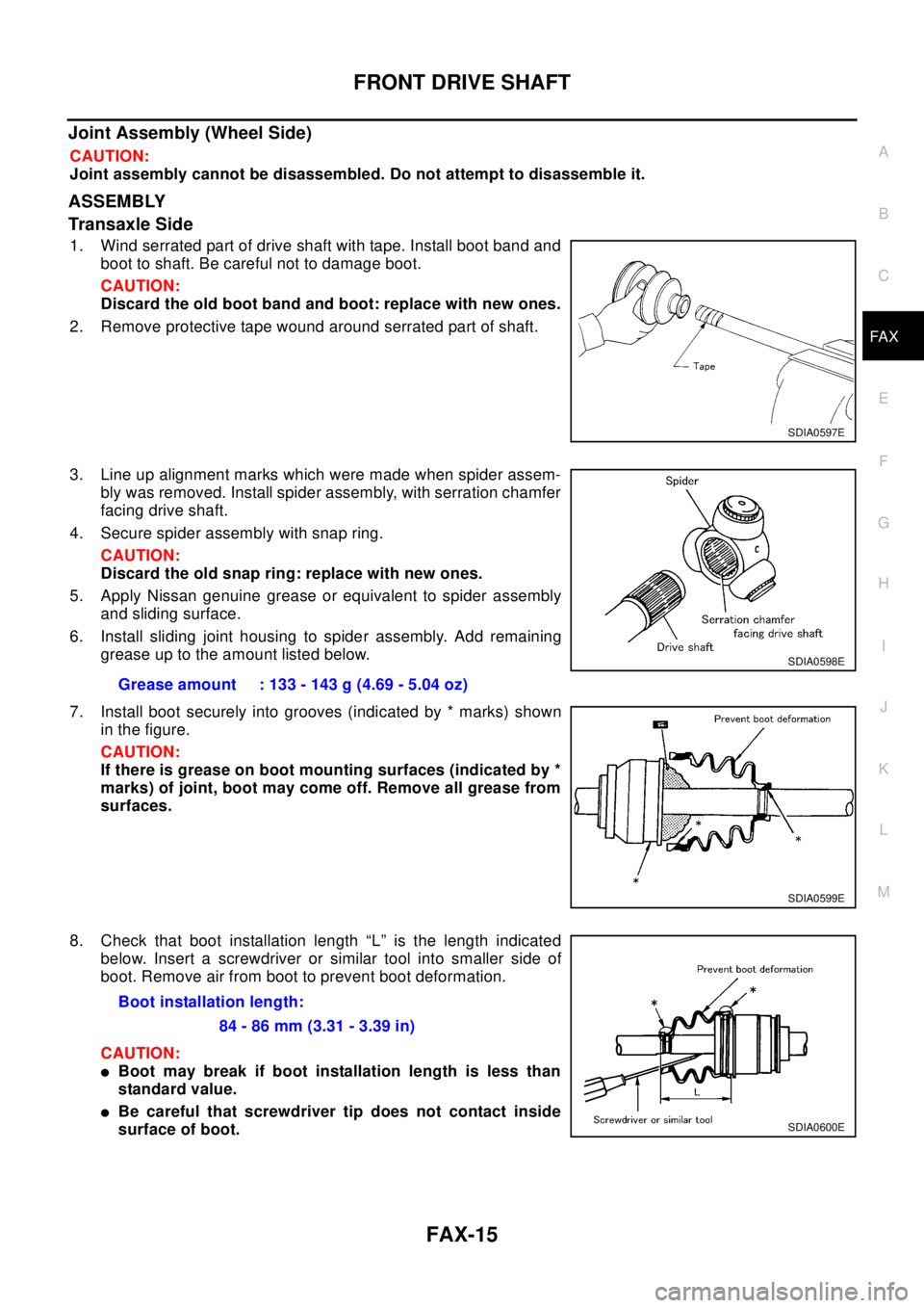 NISSAN X-TRAIL 2003 Electronic Repair Manual FRONT DRIVE SHAFT
FAX-15
C
E
F
G
H
I
J
K
L
MA
B
FA X
Joint Assembly (Wheel Side)
CAUTION:
Joint assembly cannot be disassembled. Do not attempt to disassemble it.
ASSEMBLY
Transaxle Side
1. Wind serra NISSAN X-TRAIL 2003 Electronic Repair Manual FRONT DRIVE SHAFT
FAX-15
C
E
F
G
H
I
J
K
L
MA
B
FA X
Joint Assembly (Wheel Side)
CAUTION:
Joint assembly cannot be disassembled. Do not attempt to disassemble it.
ASSEMBLY
Transaxle Side
1. Wind serra