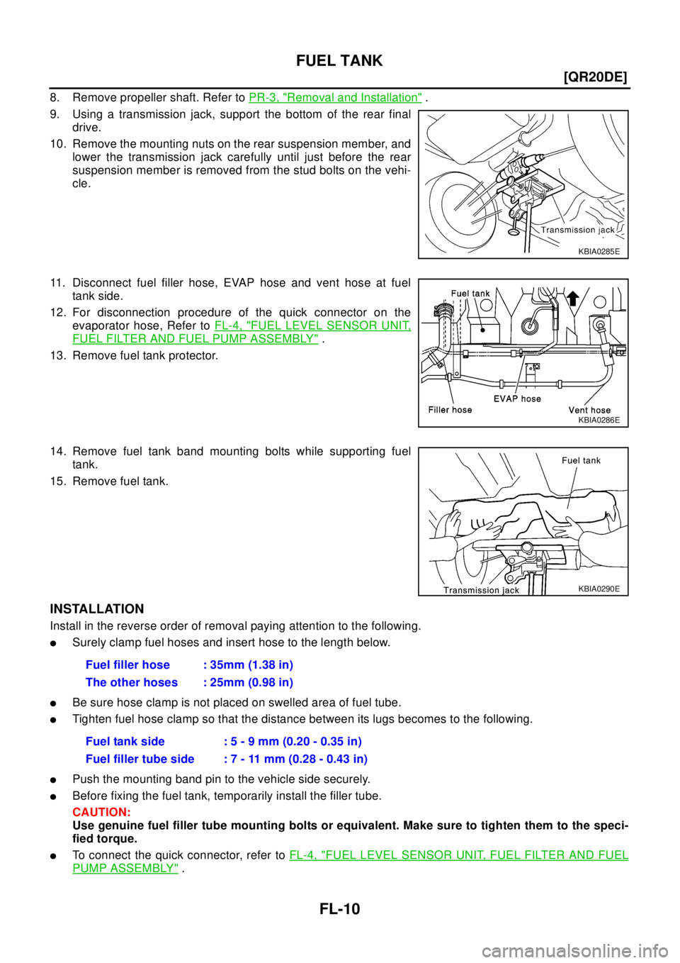 NISSAN X-TRAIL 2003  Electronic Repair Manual FL-10
[QR20DE]
FUEL TANK
8. Remove propeller shaft. Refer toPR-3, "Removal and Installation".
9. Using a transmission jack, support the bottom of the rear final
drive.
10. Remove the mounting nuts on 