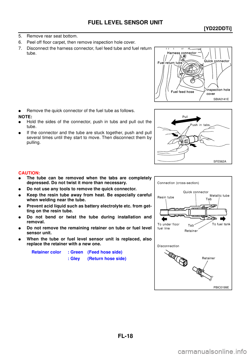 NISSAN X-TRAIL 2003  Electronic Repair Manual FL-18
[YD22DDTi]
FUEL LEVEL SENSOR UNIT
5. Remove rear seat bottom.
6. Peel off floor carpet, then remove inspection hole cover.
7. Disconnect the harness connector, fuel feed tube and fuel return
tub