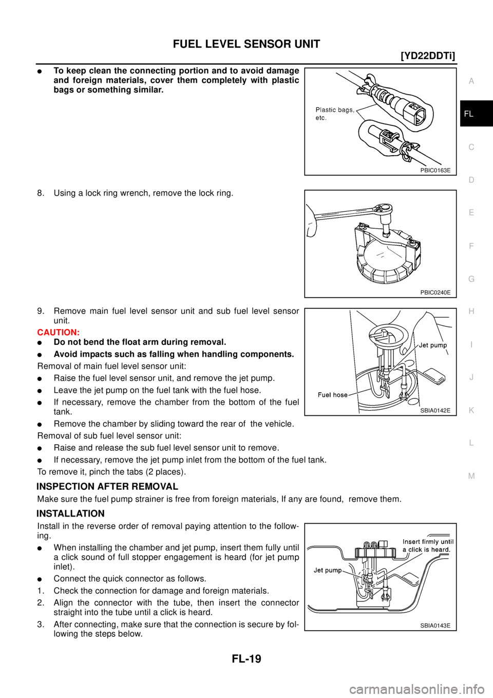 NISSAN X-TRAIL 2003  Electronic Repair Manual FUEL LEVEL SENSOR UNIT
FL-19
[YD22DDTi]
C
D
E
F
G
H
I
J
K
L
MA
FL
lTo keep clean the connecting portion and to avoid damage
and foreign materials, cover them completely with plastic
bags or something 