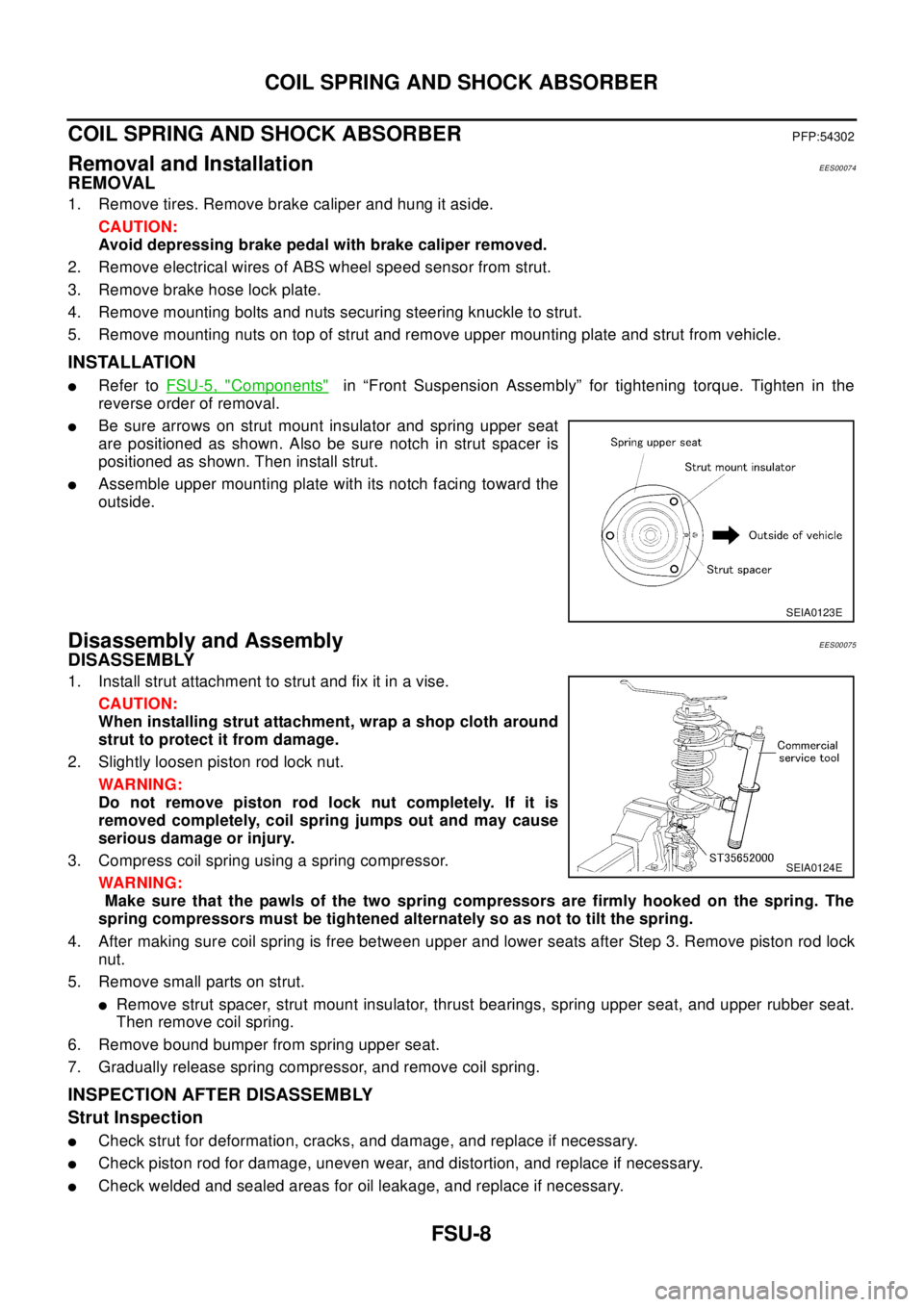 NISSAN X-TRAIL 2003 Electronic Repair Manual FSU-8
COIL SPRING AND SHOCK ABSORBER
COIL SPRING AND SHOCK ABSORBER
PFP:54302
Removal and InstallationEES00074
REMOVAL
1. Remove tires. Remove brake caliper and hung it aside.
CAUTION:
Avoid depressin NISSAN X-TRAIL 2003 Electronic Repair Manual FSU-8
COIL SPRING AND SHOCK ABSORBER
COIL SPRING AND SHOCK ABSORBER
PFP:54302
Removal and InstallationEES00074
REMOVAL
1. Remove tires. Remove brake caliper and hung it aside.
CAUTION:
Avoid depressin
