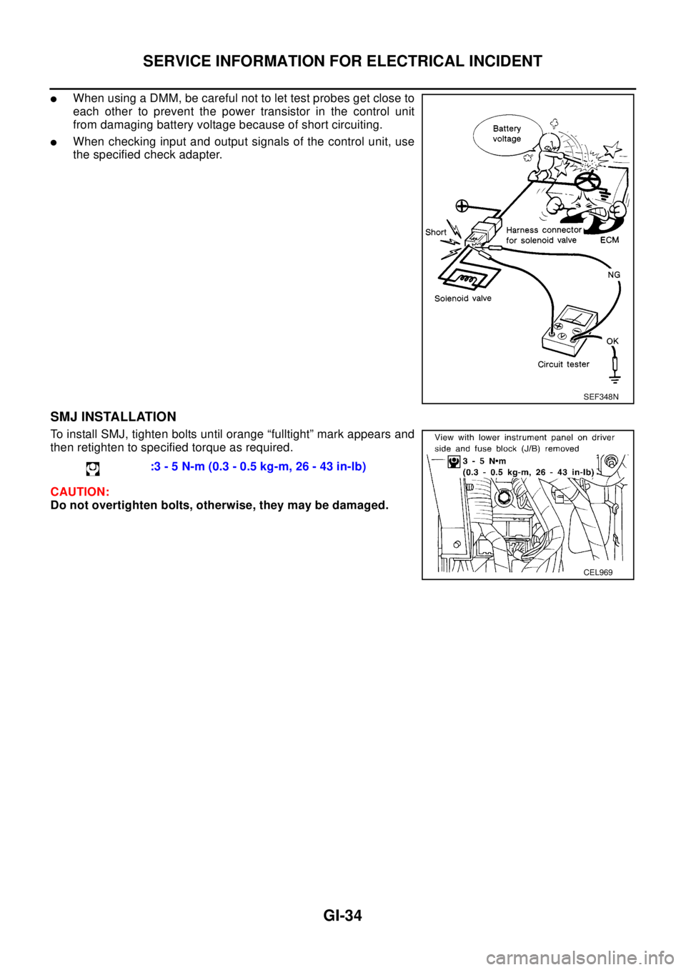 NISSAN X-TRAIL 2003 Electronic Repair Manual GI-34
SERVICE INFORMATION FOR ELECTRICAL INCIDENT
lWhen using a DMM, be careful not to let test probes get close to
each other to prevent the power transistor in the control unit
from damaging battery NISSAN X-TRAIL 2003 Electronic Repair Manual GI-34
SERVICE INFORMATION FOR ELECTRICAL INCIDENT
lWhen using a DMM, be careful not to let test probes get close to
each other to prevent the power transistor in the control unit
from damaging battery