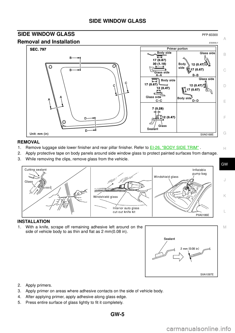 NISSAN X-TRAIL 2003 Electronic Repair Manual SIDE WINDOW GLASS
GW-5
C
D
E
F
G
H
J
K
L
MA
B
GW
SIDE WINDOW GLASSPFP:83300
Removal and InstallationEIS000LV
REMOVAL
1. Remove luggage side lower finisher and rear pillar finisher. Refer toEI-26, "BOD NISSAN X-TRAIL 2003 Electronic Repair Manual SIDE WINDOW GLASS
GW-5
C
D
E
F
G
H
J
K
L
MA
B
GW
SIDE WINDOW GLASSPFP:83300
Removal and InstallationEIS000LV
REMOVAL
1. Remove luggage side lower finisher and rear pillar finisher. Refer toEI-26, "BOD