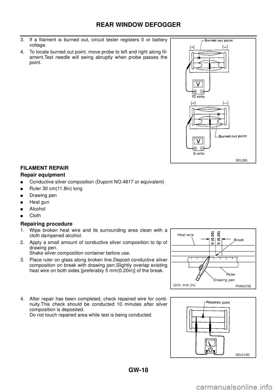 NISSAN X-TRAIL 2003 Electronic Repair Manual GW-18
REAR WINDOW DEFOGGER
3. If a filament is burned out, circuit tester registers 0 or battery
voltage.
4. To locate burned out point, move probe to left and right along fil-
ament.Test needle will NISSAN X-TRAIL 2003 Electronic Repair Manual GW-18
REAR WINDOW DEFOGGER
3. If a filament is burned out, circuit tester registers 0 or battery
voltage.
4. To locate burned out point, move probe to left and right along fil-
ament.Test needle will