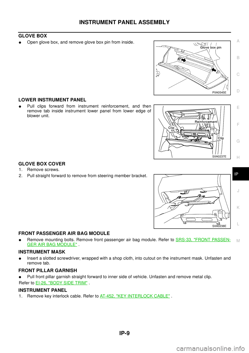NISSAN X-TRAIL 2003  Electronic Repair Manual INSTRUMENT PANEL ASSEMBLY
IP-9
C
D
E
F
G
H
J
K
L
MA
B
IP
GLOVE BOX
lOpen glove box, and remove glove box pin from inside.
LOWER INSTRUMENT PANEL
lPull clips forward from instrument reinforcement, and 