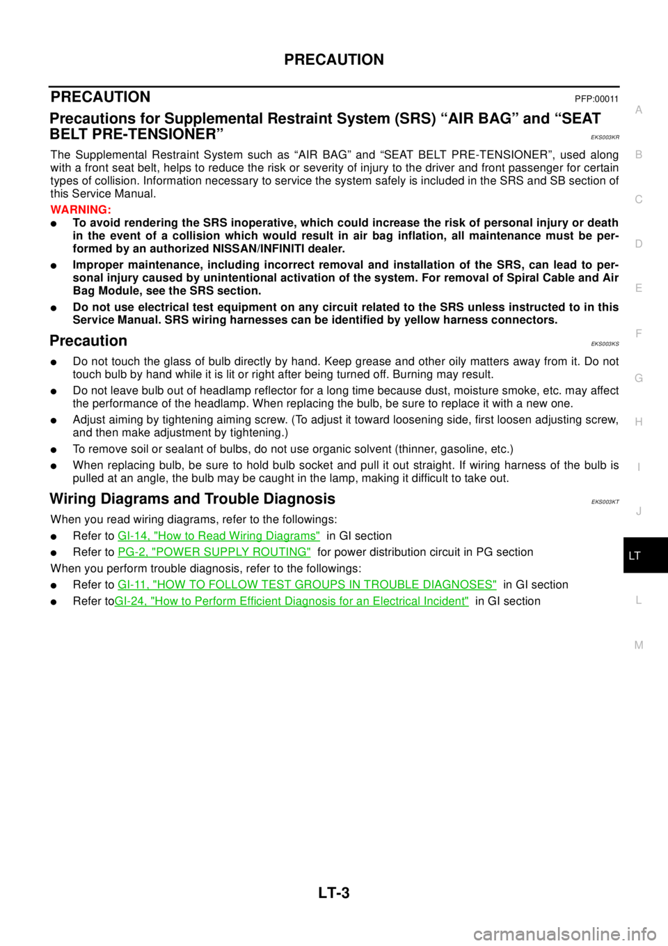 NISSAN X-TRAIL 2003 Electronic Repair Manual PRECAUTION
LT-3
C
D
E
F
G
H
I
J
L
MA
B
LT
PRECAUTIONPFP:00011
Precautions for Supplemental Restraint System (SRS) “AIR BAG” and “SEAT
BELT PRE-TENSIONER”
EKS003KR
The Supplemental Restraint Sy NISSAN X-TRAIL 2003 Electronic Repair Manual PRECAUTION
LT-3
C
D
E
F
G
H
I
J
L
MA
B
LT
PRECAUTIONPFP:00011
Precautions for Supplemental Restraint System (SRS) “AIR BAG” and “SEAT
BELT PRE-TENSIONER”
EKS003KR
The Supplemental Restraint Sy