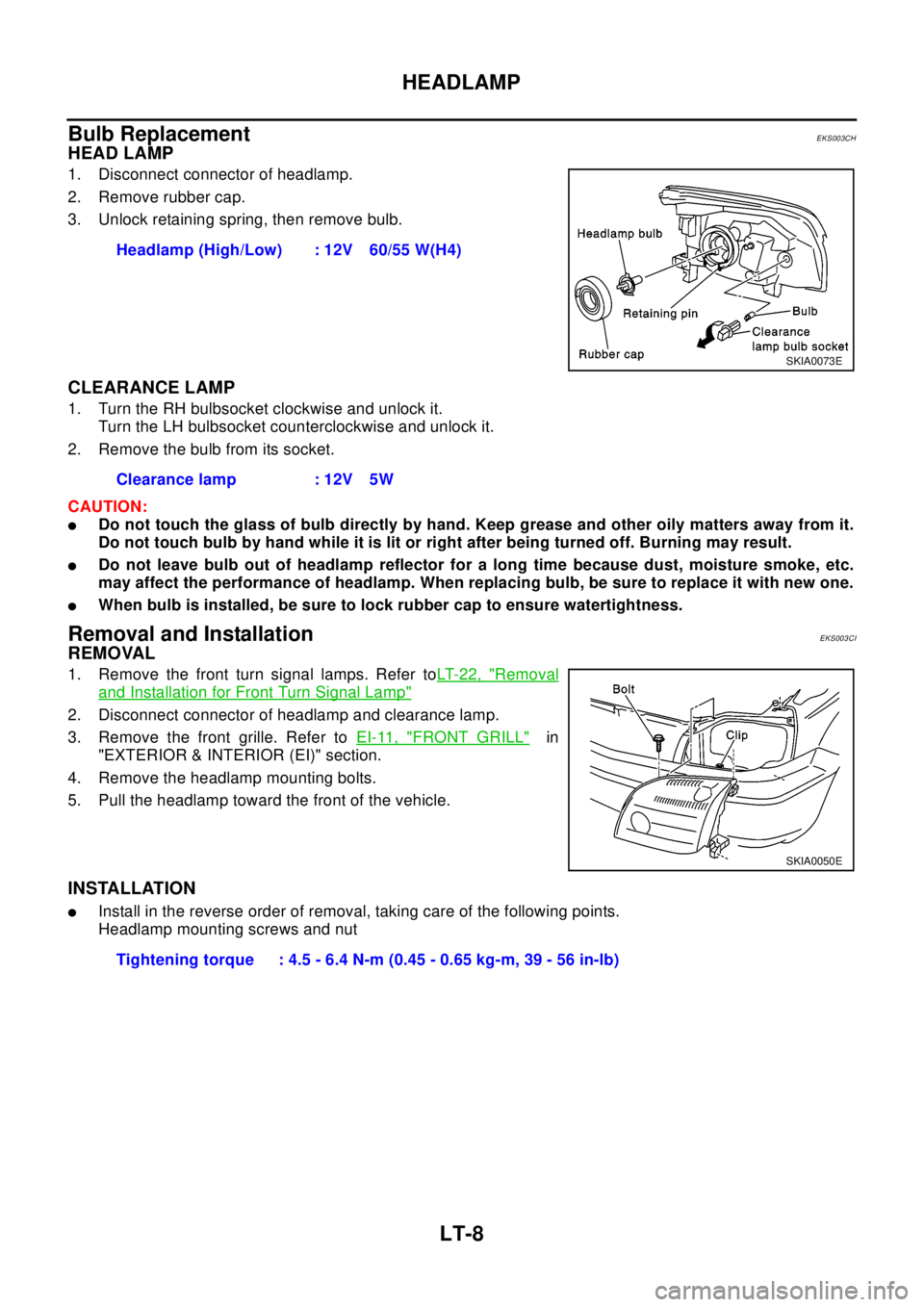 NISSAN X-TRAIL 2003 Electronic Repair Manual LT-8
HEADLAMP
Bulb Replacement
EKS003CH
HEAD LAMP
1. Disconnect connector of headlamp.
2. Remove rubber cap.
3. Unlock retaining spring, then remove bulb.
CLEARANCE LAMP
1. Turn the RH bulbsocket cloc NISSAN X-TRAIL 2003 Electronic Repair Manual LT-8
HEADLAMP
Bulb Replacement
EKS003CH
HEAD LAMP
1. Disconnect connector of headlamp.
2. Remove rubber cap.
3. Unlock retaining spring, then remove bulb.
CLEARANCE LAMP
1. Turn the RH bulbsocket cloc