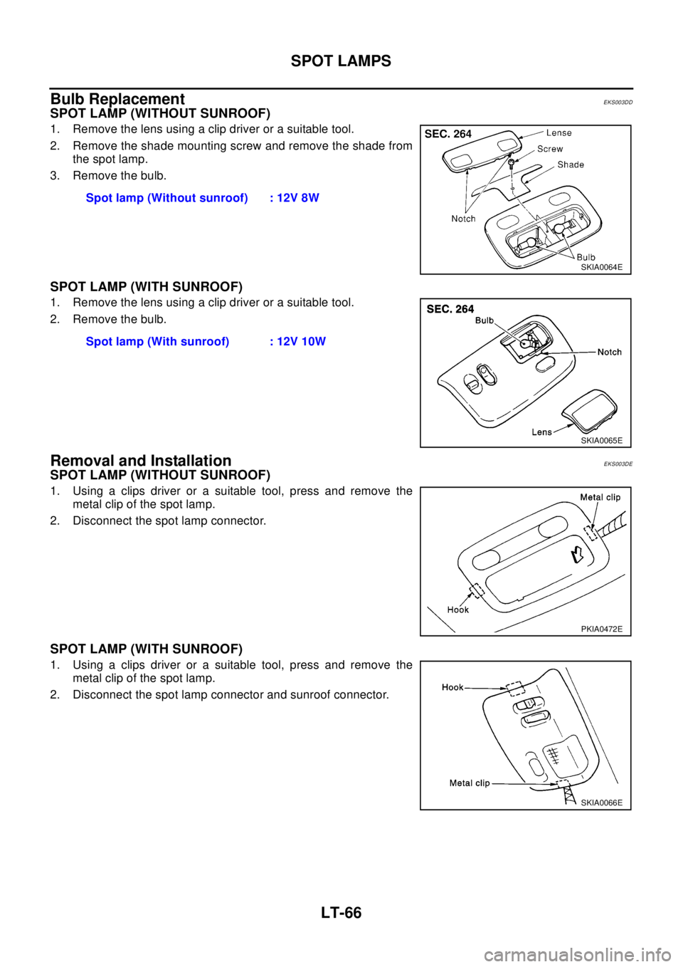 NISSAN X-TRAIL 2003 Electronic Repair Manual LT-66
SPOT LAMPS
Bulb Replacement
EKS003DD
SPOT LAMP (WITHOUT SUNROOF)
1. Remove the lens using a clip driver or a suitable tool.
2. Remove the shade mounting screw and remove the shade from
the spot NISSAN X-TRAIL 2003 Electronic Repair Manual LT-66
SPOT LAMPS
Bulb Replacement
EKS003DD
SPOT LAMP (WITHOUT SUNROOF)
1. Remove the lens using a clip driver or a suitable tool.
2. Remove the shade mounting screw and remove the shade from
the spot