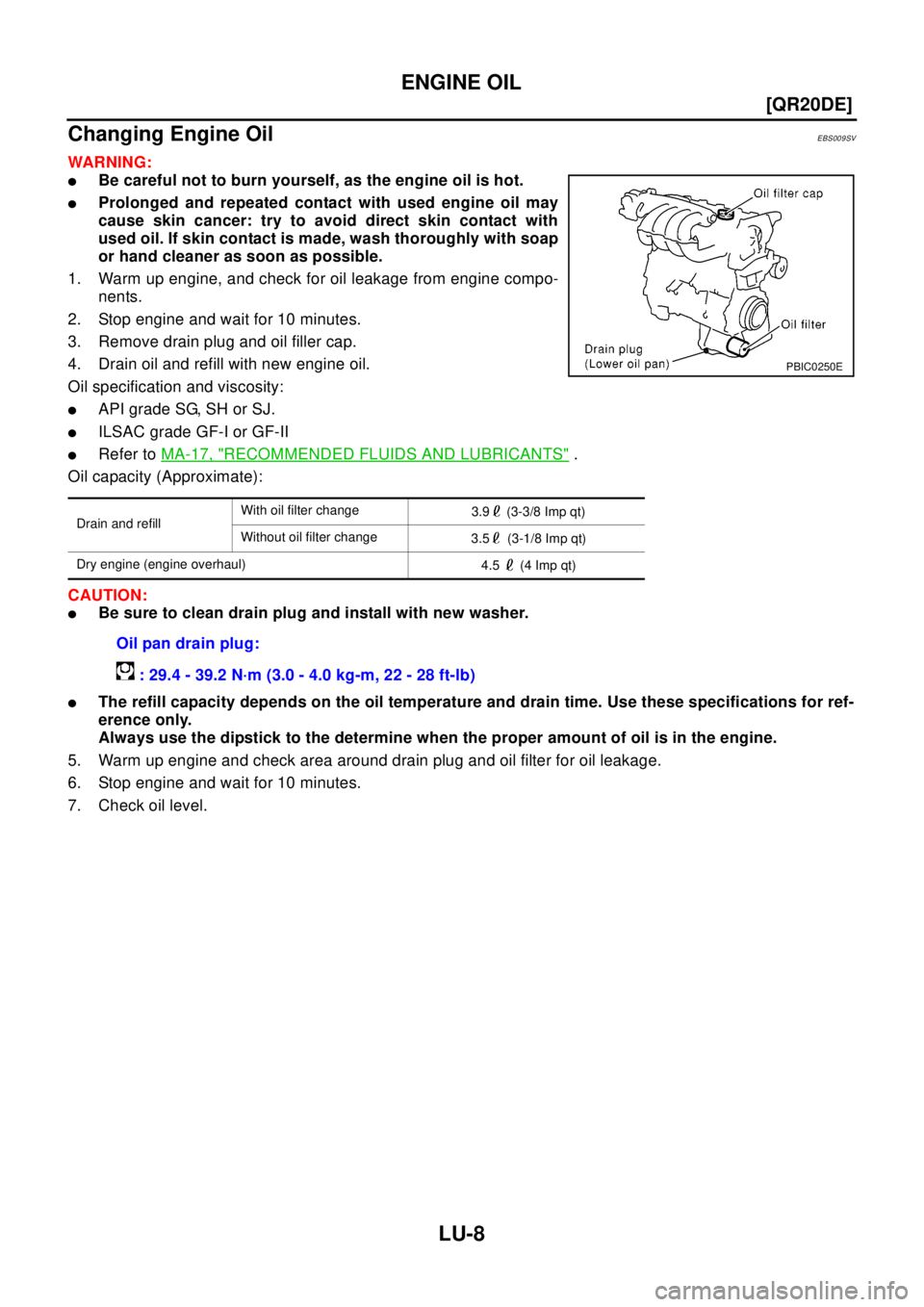 NISSAN X-TRAIL 2003  Electronic Repair Manual LU-8
[QR20DE]
ENGINE OIL
Changing Engine Oil
EBS009SV
WAR NIN G:
lBe careful not to burn yourself, as the engine oil is hot.
lProlonged and repeated contact with used engine oil may
cause skin cancer: