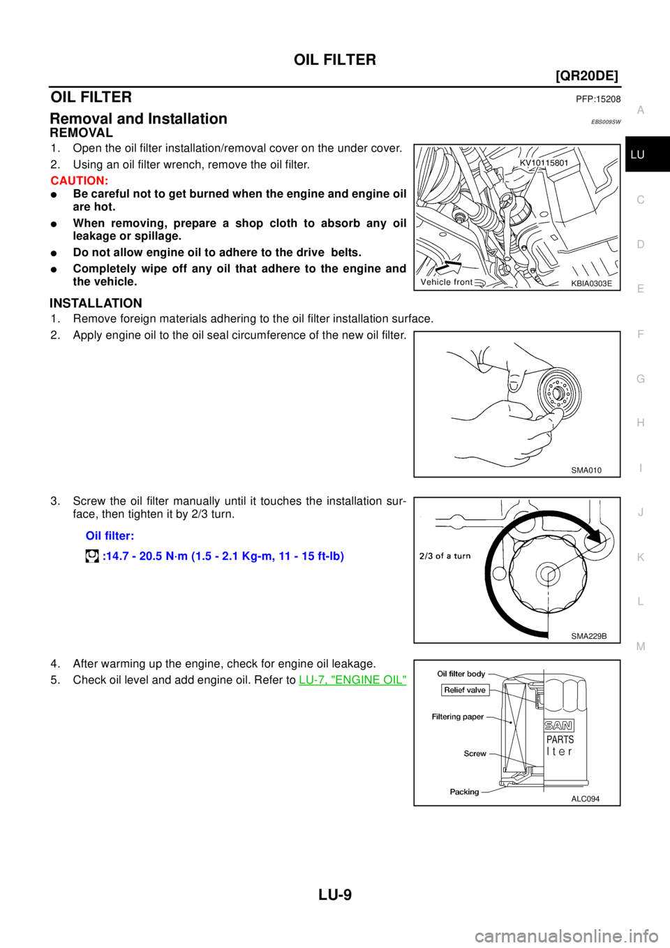 NISSAN X-TRAIL 2003  Electronic Repair Manual OIL FILTER
LU-9
[QR20DE]
C
D
E
F
G
H
I
J
K
L
MA
LU
OIL FILTERPFP:15208
Removal and InstallationEBS009SW
REMOVAL
1. Open the oil filter installation/removal cover on the under cover.
2. Using an oil fi