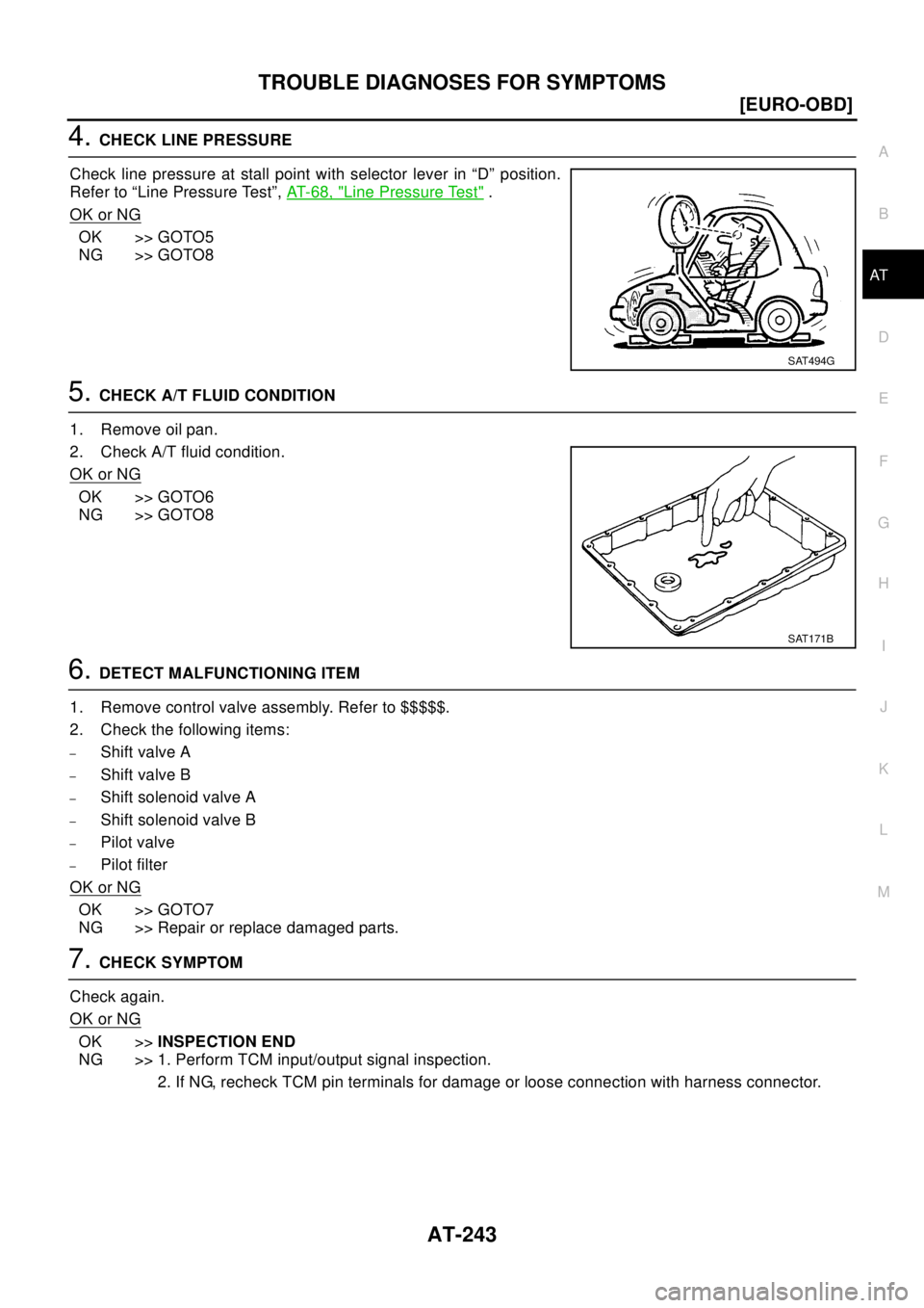 NISSAN X-TRAIL 2003  Electronic Repair Manual TROUBLE DIAGNOSES FOR SYMPTOMS
AT-243
[EURO-OBD]
D
E
F
G
H
I
J
K
L
MA
B
AT
4.CHECK LINE PRESSURE
Check line pressure at stall point with selector lever in “D” position.
Refer to “Line Pressure T