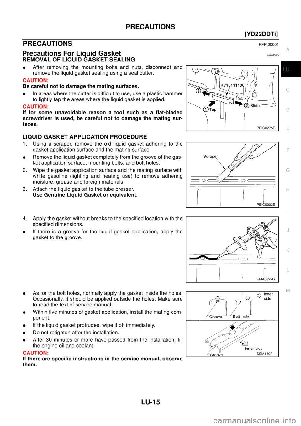 NISSAN X-TRAIL 2003  Electronic Repair Manual PRECAUTIONS
LU-15
[YD22DDTi]
C
D
E
F
G
H
I
J
K
L
MA
LU
[YD22DDTi]PRECAUTIONSPFP:00001
Precautions For Liquid GasketEBS00B00
REMOVAL OF LIQUID GASKET SEALING
lAfter removing the mounting bolts and nuts