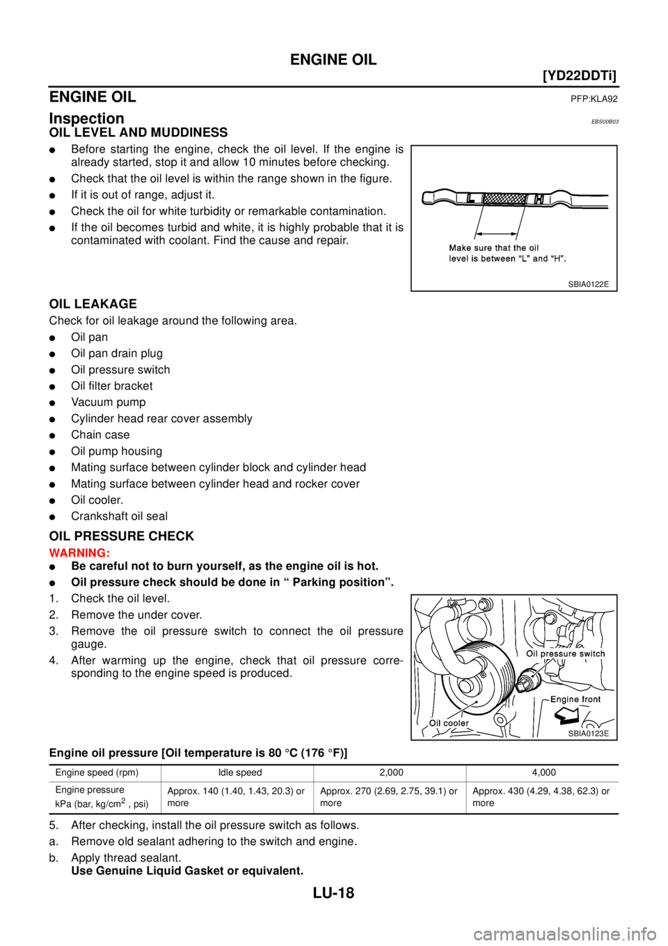 NISSAN X-TRAIL 2003  Electronic Service Manual LU-18
[YD22DDTi]
ENGINE OIL
ENGINE OIL
PFP:KLA92
InspectionEBS00B03
OIL LEVEL AND MUDDINESS
lBefore starting the engine, check the oil level. If the engine is
already started, stop it and allow 10 min