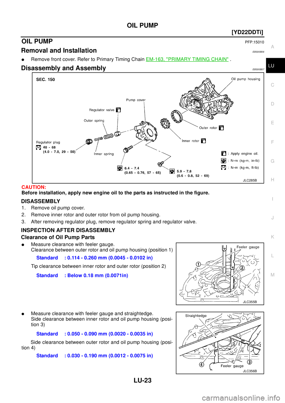 NISSAN X-TRAIL 2003  Electronic Repair Manual OIL PUMP
LU-23
[YD22DDTi]
C
D
E
F
G
H
I
J
K
L
MA
LU
OIL PUMPPFP:15010
Removal and InstallationEBS00B06
lRemove front cover. Refer to Primary Timing ChainEM-163, "PRIMARY TIMING CHAIN".
Disassembly and