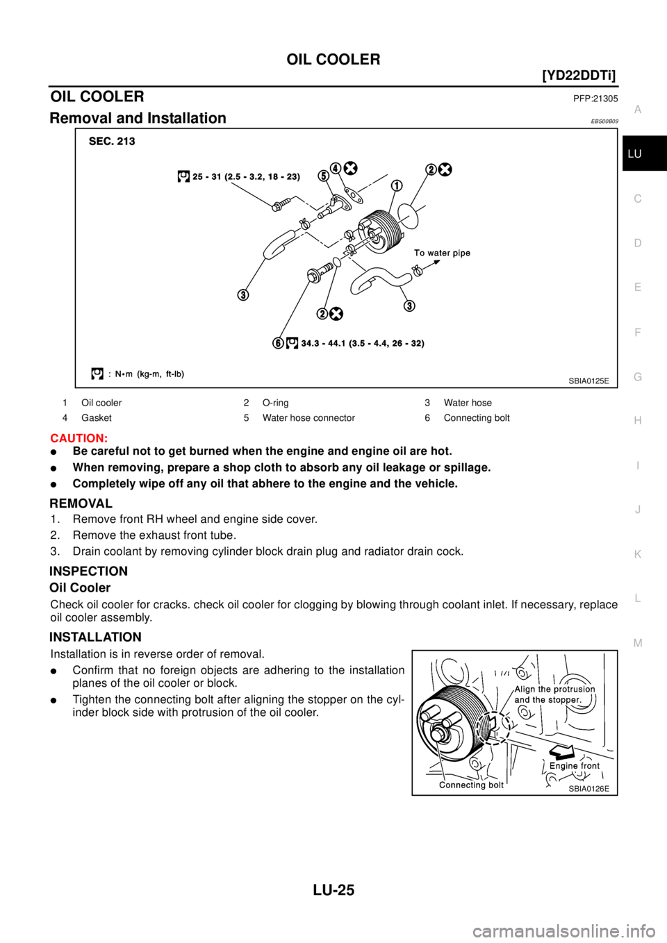 NISSAN X-TRAIL 2003  Electronic Repair Manual OIL COOLER
LU-25
[YD22DDTi]
C
D
E
F
G
H
I
J
K
L
MA
LU
OIL COOLERPFP:21305
Removal and InstallationEBS00B09
CAUTION:
lBe careful not to get burned when the engine and engine oil are hot.
lWhen removing
