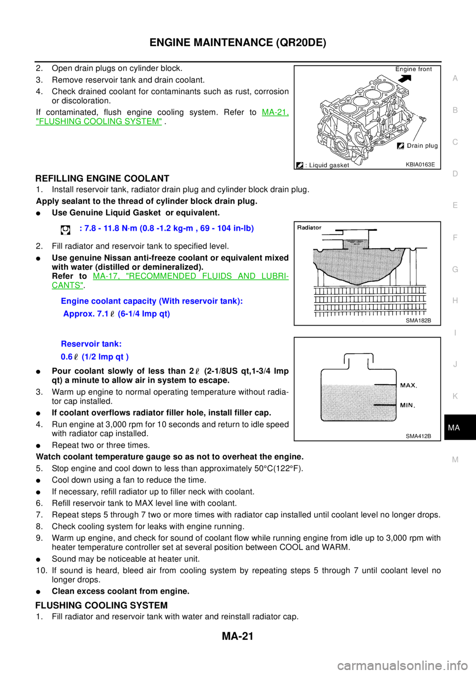 NISSAN X-TRAIL 2003 Electronic Repair Manual ENGINE MAINTENANCE (QR20DE)
MA-21
C
D
E
F
G
H
I
J
K
MA
B
MA
2. Open drain plugs on cylinder block.
3. Remove reservoir tank and drain coolant.
4. Check drained coolant for contaminants such as rust, c NISSAN X-TRAIL 2003 Electronic Repair Manual ENGINE MAINTENANCE (QR20DE)
MA-21
C
D
E
F
G
H
I
J
K
MA
B
MA
2. Open drain plugs on cylinder block.
3. Remove reservoir tank and drain coolant.
4. Check drained coolant for contaminants such as rust, c