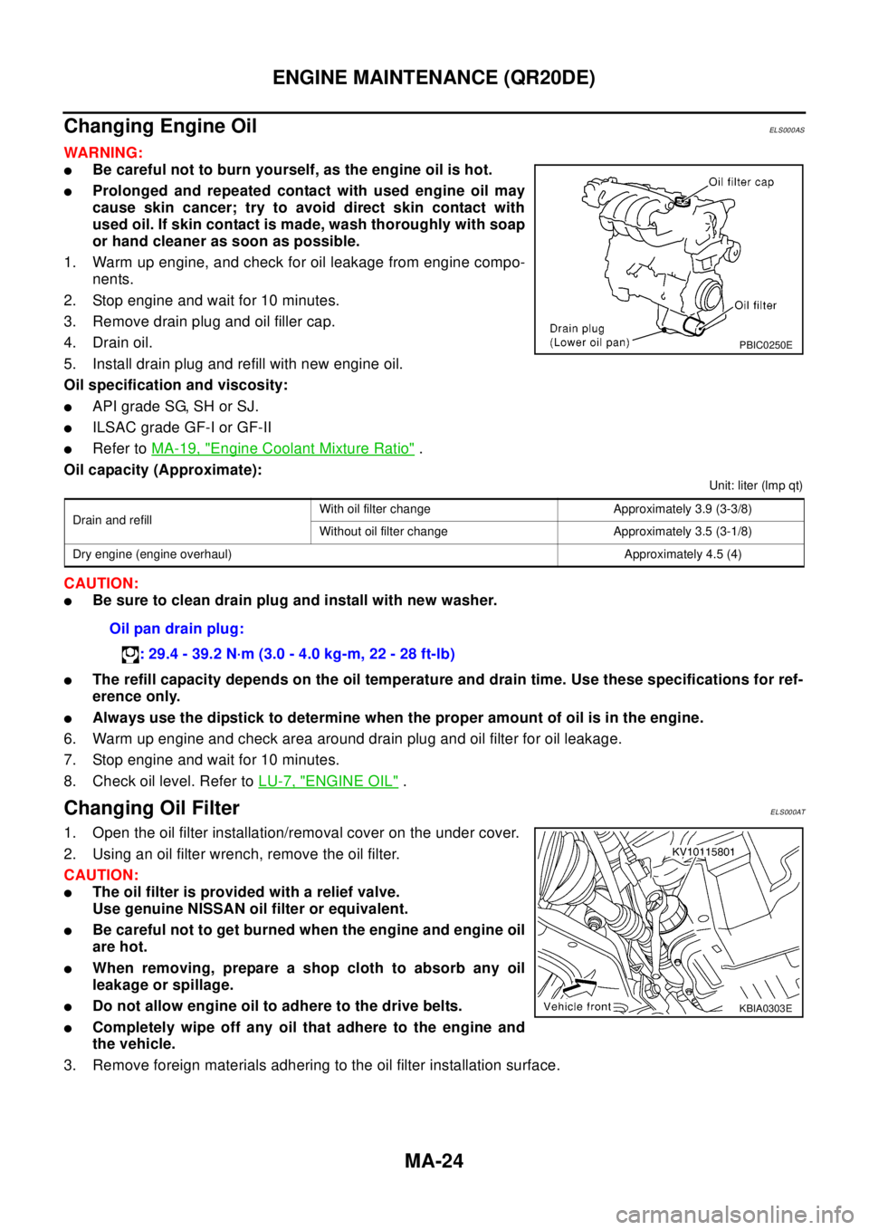 NISSAN X-TRAIL 2003 Electronic Repair Manual MA-24
ENGINE MAINTENANCE (QR20DE)
Changing Engine Oil
ELS000AS
WAR NIN G:
lBe careful not to burn yourself, as the engine oil is hot.
lProlonged and repeated contact with used engine oil may
cause ski NISSAN X-TRAIL 2003 Electronic Repair Manual MA-24
ENGINE MAINTENANCE (QR20DE)
Changing Engine Oil
ELS000AS
WAR NIN G:
lBe careful not to burn yourself, as the engine oil is hot.
lProlonged and repeated contact with used engine oil may
cause ski