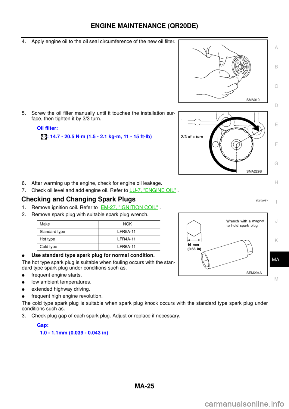 NISSAN X-TRAIL 2003 Electronic Repair Manual ENGINE MAINTENANCE (QR20DE)
MA-25
C
D
E
F
G
H
I
J
K
MA
B
MA
4. Apply engine oil to the oil seal circumference of the new oil filter.
5. Screw the oil filter manually until it touches the installation NISSAN X-TRAIL 2003 Electronic Repair Manual ENGINE MAINTENANCE (QR20DE)
MA-25
C
D
E
F
G
H
I
J
K
MA
B
MA
4. Apply engine oil to the oil seal circumference of the new oil filter.
5. Screw the oil filter manually until it touches the installation