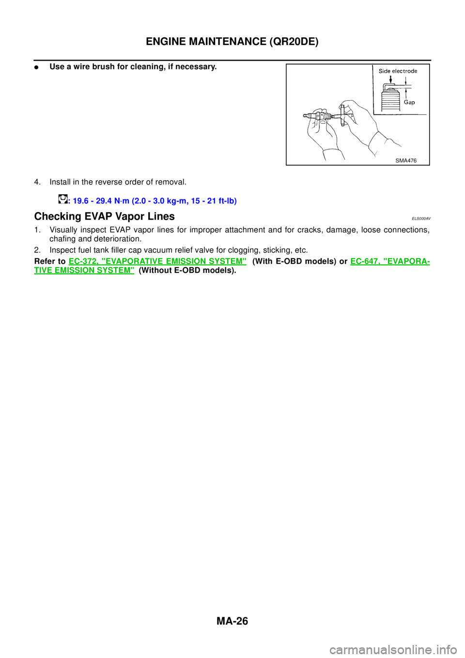 NISSAN X-TRAIL 2003 Electronic Repair Manual MA-26
ENGINE MAINTENANCE (QR20DE)
lUse a wire brush for cleaning, if necessary.
4. Install in the reverse order of removal.
Checking EVAP Vapor LinesELS000AV
1. Visually inspect EVAP vapor lines for i NISSAN X-TRAIL 2003 Electronic Repair Manual MA-26
ENGINE MAINTENANCE (QR20DE)
lUse a wire brush for cleaning, if necessary.
4. Install in the reverse order of removal.
Checking EVAP Vapor LinesELS000AV
1. Visually inspect EVAP vapor lines for i