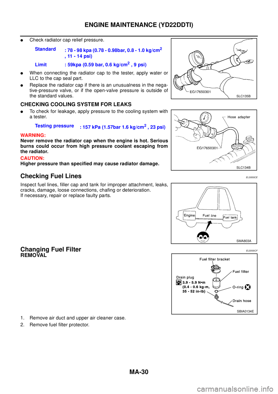 NISSAN X-TRAIL 2003 Electronic Workshop Manual MA-30
ENGINE MAINTENANCE (YD22DDTI)
lCheck radiator cap relief pressure.
lWhen connecting the radiator cap to the tester, apply water or
LLC to the cap seal part.
lReplace the radiator cap if there is NISSAN X-TRAIL 2003 Electronic Workshop Manual MA-30
ENGINE MAINTENANCE (YD22DDTI)
lCheck radiator cap relief pressure.
lWhen connecting the radiator cap to the tester, apply water or
LLC to the cap seal part.
lReplace the radiator cap if there is