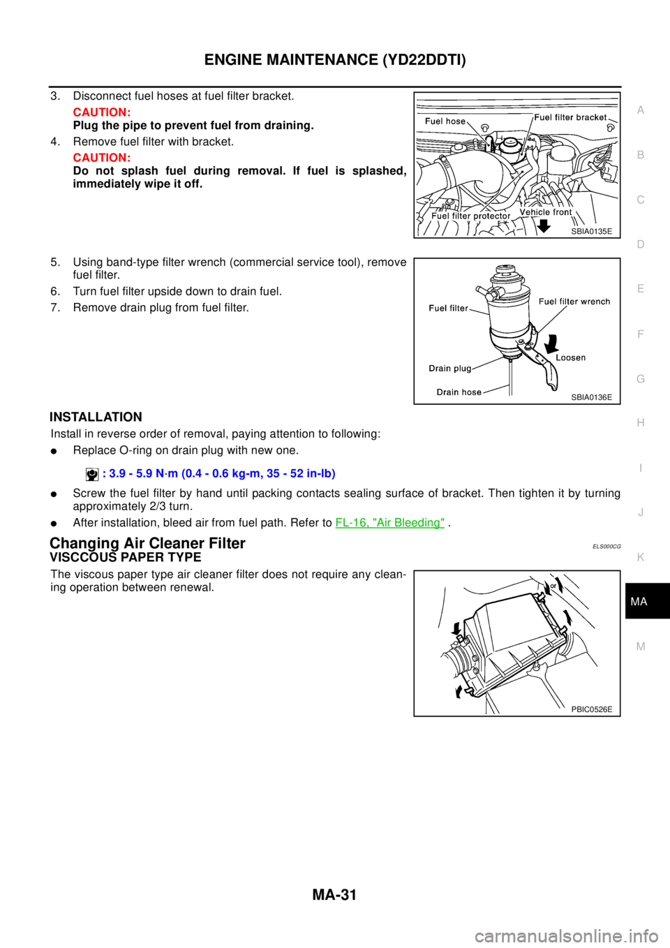 NISSAN X-TRAIL 2003 Electronic Workshop Manual ENGINE MAINTENANCE (YD22DDTI)
MA-31
C
D
E
F
G
H
I
J
K
MA
B
MA
3. Disconnect fuel hoses at fuel filter bracket.
CAUTION:
Plug the pipe to prevent fuel from draining.
4. Remove fuel filter with bracket. NISSAN X-TRAIL 2003 Electronic Workshop Manual ENGINE MAINTENANCE (YD22DDTI)
MA-31
C
D
E
F
G
H
I
J
K
MA
B
MA
3. Disconnect fuel hoses at fuel filter bracket.
CAUTION:
Plug the pipe to prevent fuel from draining.
4. Remove fuel filter with bracket.