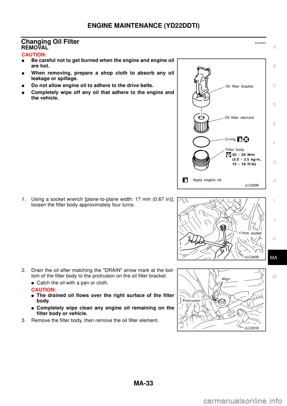 NISSAN X-TRAIL 2003 Electronic Repair Manual ENGINE MAINTENANCE (YD22DDTI)
MA-33
C
D
E
F
G
H
I
J
K
MA
B
MA
Changing Oil FilterELS000CI
REMOVAL
CAUTION:
lBe careful not to get burned when the engine and engine oil
are hot.
lWhen removing, prepare NISSAN X-TRAIL 2003 Electronic Repair Manual ENGINE MAINTENANCE (YD22DDTI)
MA-33
C
D
E
F
G
H
I
J
K
MA
B
MA
Changing Oil FilterELS000CI
REMOVAL
CAUTION:
lBe careful not to get burned when the engine and engine oil
are hot.
lWhen removing, prepare