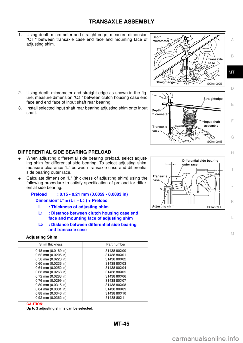 NISSAN X-TRAIL 2003 Electronic Repair Manual TRANSAXLE ASSEMBLY
MT-45
D
E
F
G
H
I
J
K
L
MA
B
MT
1. Using depth micrometer and straight edge, measure dimension
"O
1" between transaxle case end face and mounting face of
adjusting shim.
2. Using de NISSAN X-TRAIL 2003 Electronic Repair Manual TRANSAXLE ASSEMBLY
MT-45
D
E
F
G
H
I
J
K
L
MA
B
MT
1. Using depth micrometer and straight edge, measure dimension
"O
1" between transaxle case end face and mounting face of
adjusting shim.
2. Using de