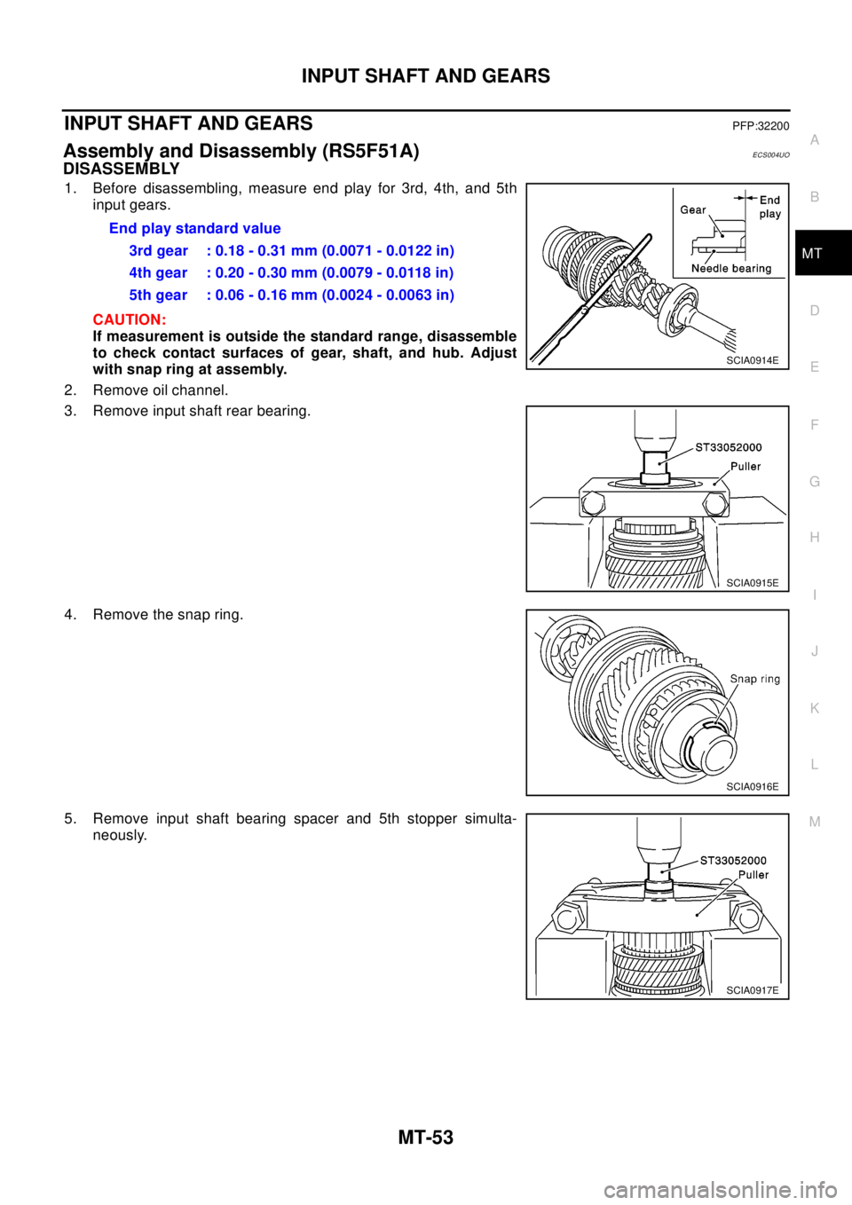 NISSAN X-TRAIL 2003 Electronic Repair Manual INPUT SHAFT AND GEARS
MT-53
D
E
F
G
H
I
J
K
L
MA
B
MT
INPUT SHAFT AND GEARSPFP:32200
Assembly and Disassembly (RS5F51A)ECS004UO
DISASSEMBLY
1. Before disassembling, measure end play for 3rd, 4th, and NISSAN X-TRAIL 2003 Electronic Repair Manual INPUT SHAFT AND GEARS
MT-53
D
E
F
G
H
I
J
K
L
MA
B
MT
INPUT SHAFT AND GEARSPFP:32200
Assembly and Disassembly (RS5F51A)ECS004UO
DISASSEMBLY
1. Before disassembling, measure end play for 3rd, 4th, and