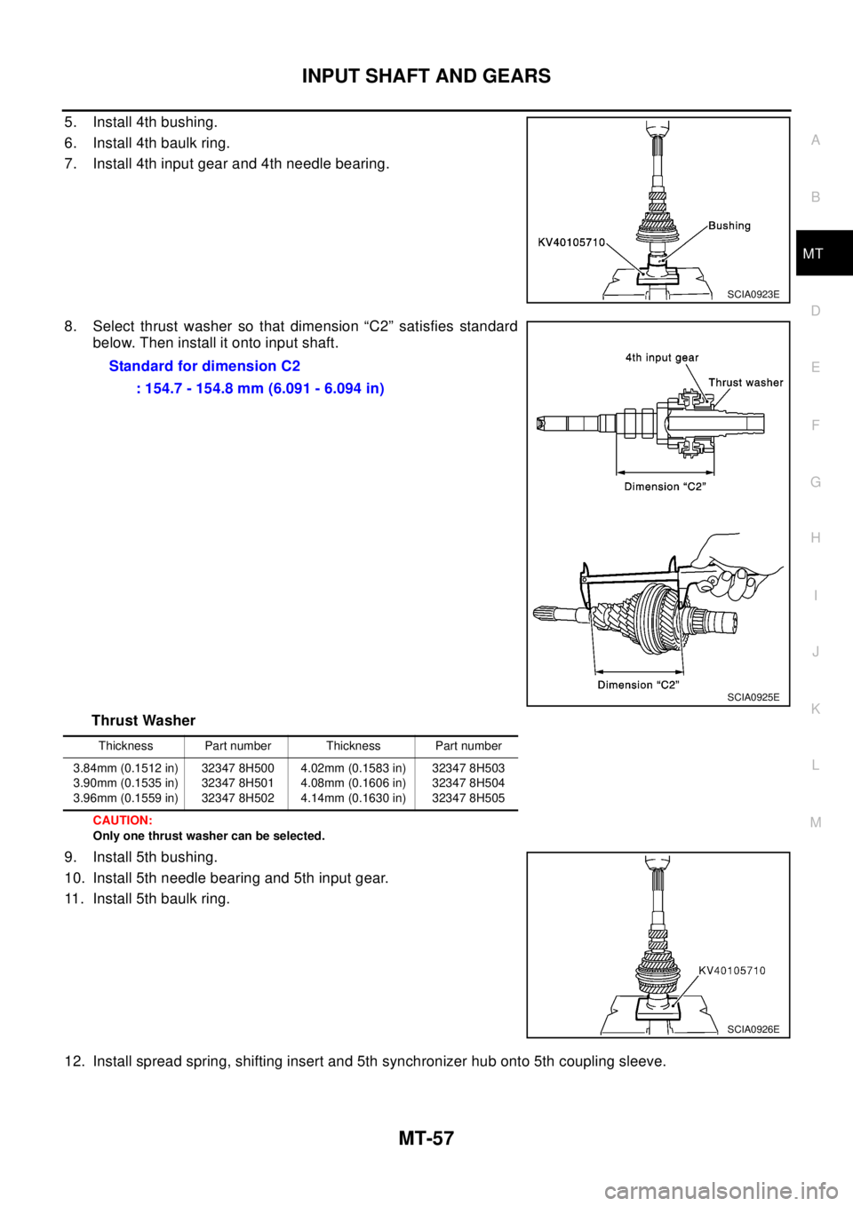 NISSAN X-TRAIL 2003  Electronic Repair Manual INPUT SHAFT AND GEARS
MT-57
D
E
F
G
H
I
J
K
L
MA
B
MT
5. Install 4th bushing.
6. Install 4th baulk ring.
7. Install 4th input gear and 4th needle bearing.
8. Select thrust washer so that dimension “