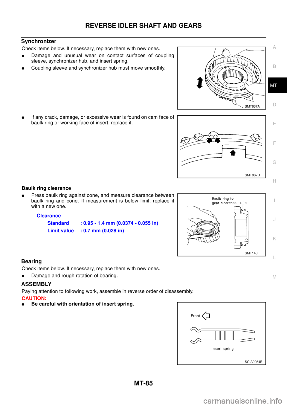 NISSAN X-TRAIL 2003 Electronic Repair Manual REVERSE IDLER SHAFT AND GEARS
MT-85
D
E
F
G
H
I
J
K
L
MA
B
MT
Synchronizer
Check items below. If necessary, replace them with new ones.
lDamage and unusual wear on contact surfaces of coupling
sleeve, NISSAN X-TRAIL 2003 Electronic Repair Manual REVERSE IDLER SHAFT AND GEARS
MT-85
D
E
F
G
H
I
J
K
L
MA
B
MT
Synchronizer
Check items below. If necessary, replace them with new ones.
lDamage and unusual wear on contact surfaces of coupling
sleeve,