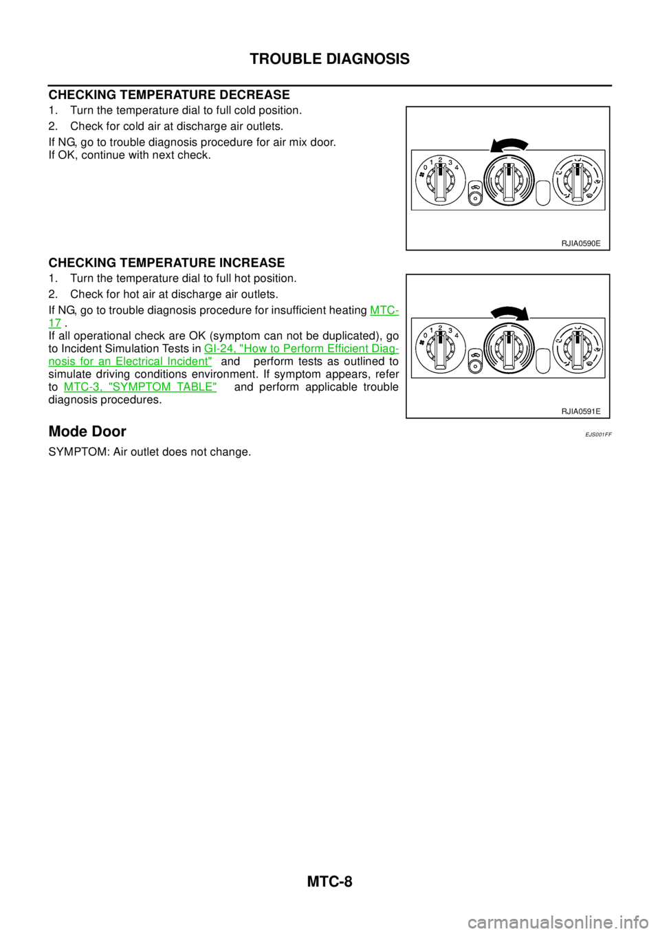 NISSAN X-TRAIL 2003  Electronic Repair Manual MTC-8
TROUBLE DIAGNOSIS
CHECKING TEMPERATURE DECREASE
1. Turn the temperature dial to full cold position.
2. Check for cold air at discharge air outlets.
If NG, go to trouble diagnosis procedure for a