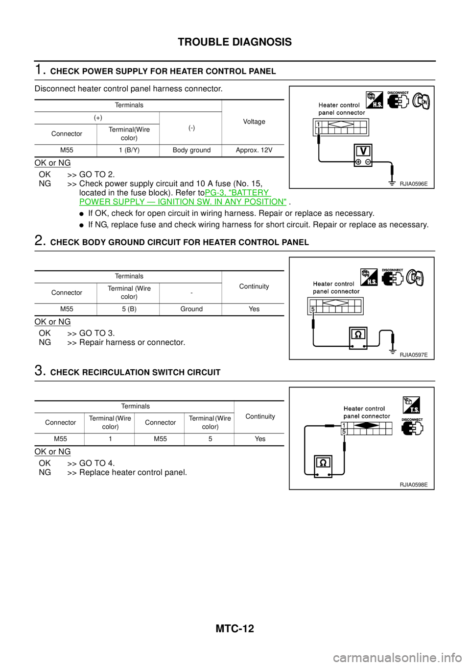 NISSAN X-TRAIL 2003 Electronic Repair Manual MTC-12
TROUBLE DIAGNOSIS
1.CHECK POWER SUPPLY FOR HEATER CONTROL PANEL
Disconnect heater control panel harness connector.
OK or NG
OK >> GO TO 2.
NG >> Check power supply circuit and 10 A fuse (No. 15 NISSAN X-TRAIL 2003 Electronic Repair Manual MTC-12
TROUBLE DIAGNOSIS
1.CHECK POWER SUPPLY FOR HEATER CONTROL PANEL
Disconnect heater control panel harness connector.
OK or NG
OK >> GO TO 2.
NG >> Check power supply circuit and 10 A fuse (No. 15