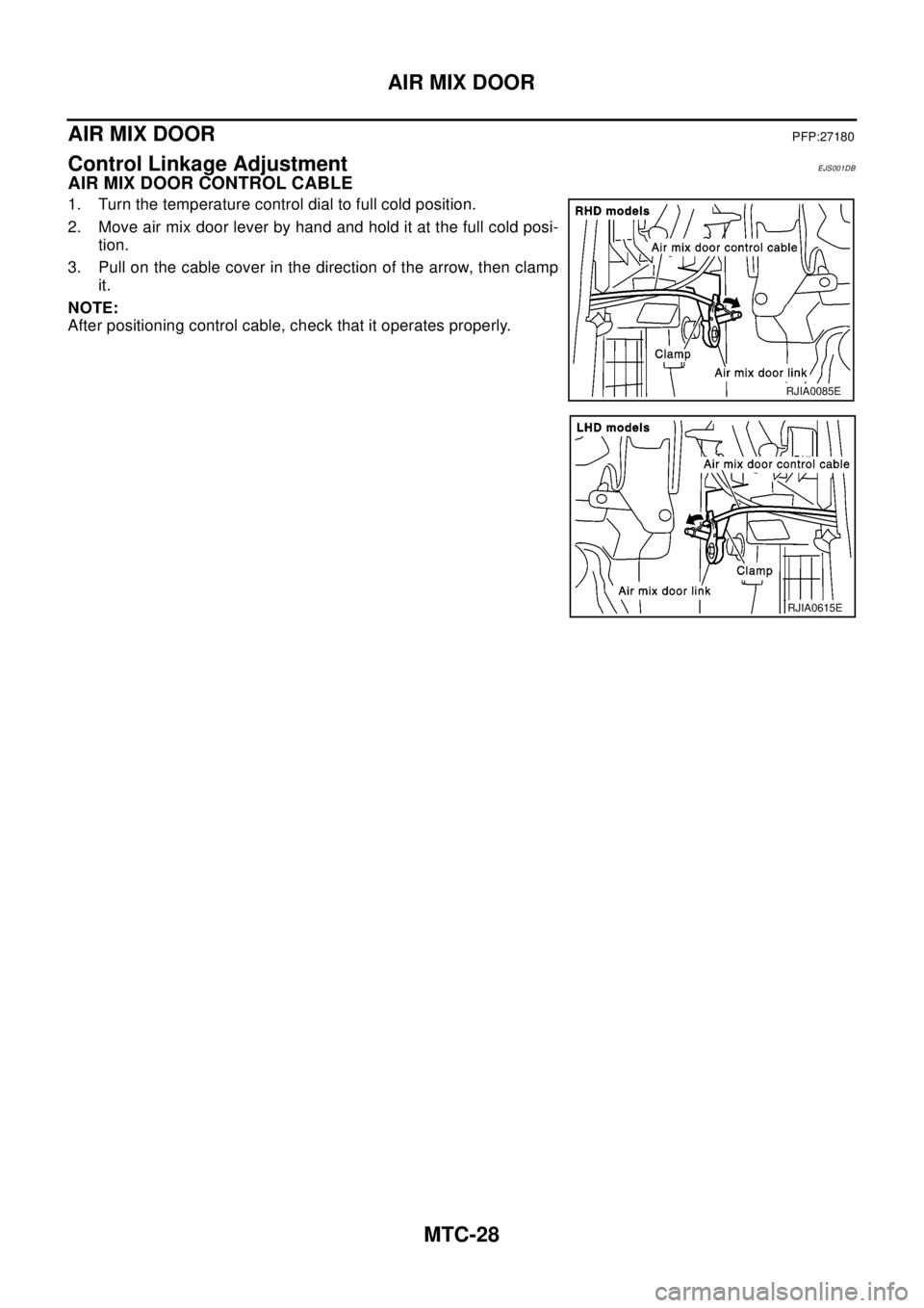 NISSAN X-TRAIL 2003  Electronic Repair Manual MTC-28
AIR MIX DOOR
AIR MIX DOOR
PFP:27180
Control Linkage AdjustmentEJS001DB
AIR MIX DOOR CONTROL CABLE
1. Turn the temperature control dial to full cold position.
2. Move air mix door lever by hand 