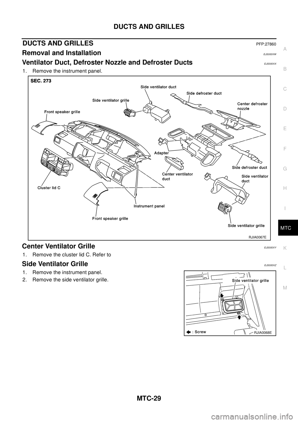 NISSAN X-TRAIL 2003  Electronic Repair Manual DUCTS AND GRILLES
MTC-29
C
D
E
F
G
H
I
K
L
MA
B
MTC
DUCTS AND GRILLESPFP:27860
Removal and InstallationEJS000XW
Ventilator Duct, Defroster Nozzle and Defroster DuctsEJS000XX
1. Remove the instrument p