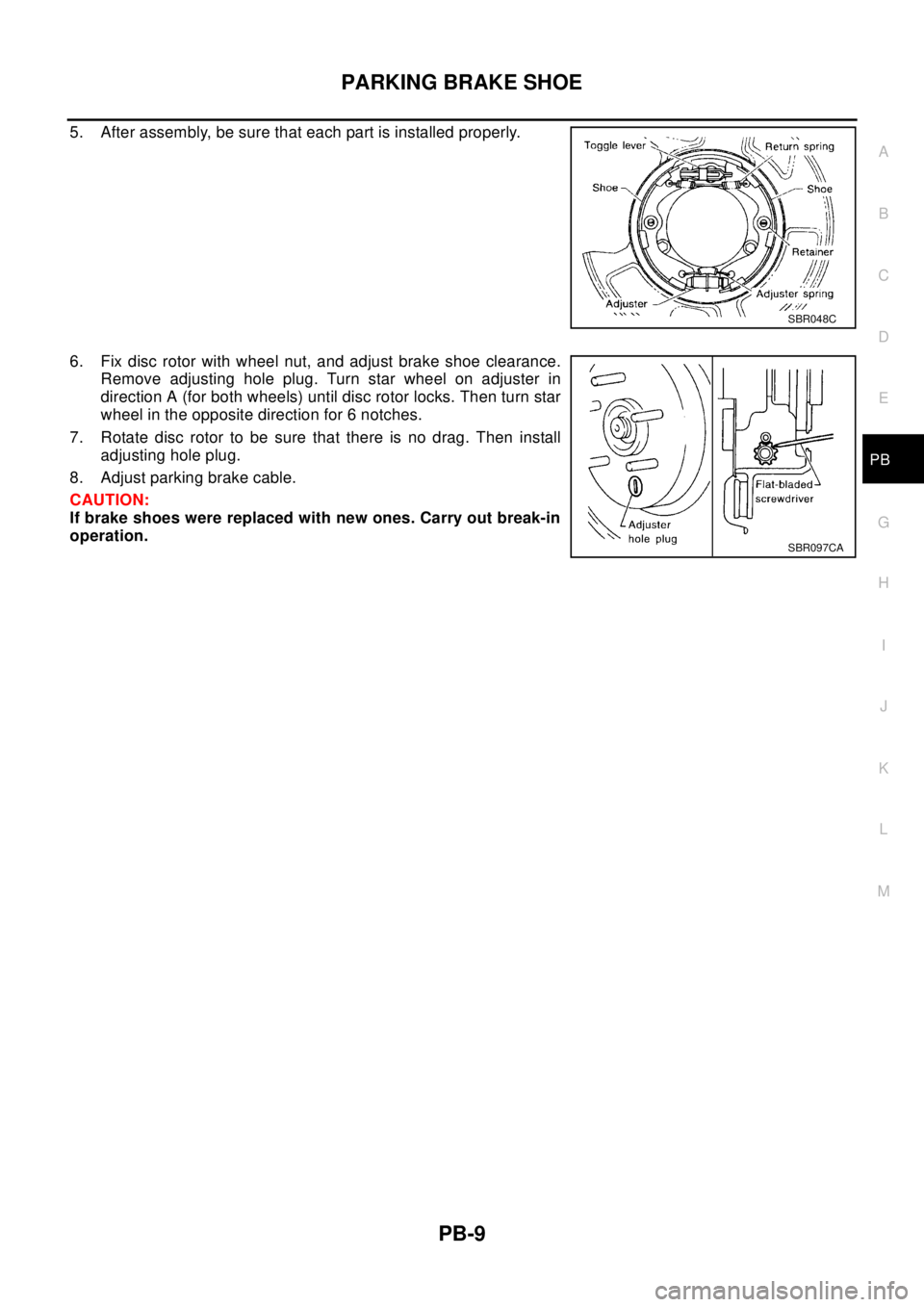NISSAN X-TRAIL 2003 Electronic Repair Manual PARKING BRAKE SHOE
PB-9
C
D
E
G
H
I
J
K
L
MA
B
PB
5. After assembly, be sure that each part is installed properly.
6. Fix disc rotor with wheel nut, and adjust brake shoe clearance.
Remove adjusting h NISSAN X-TRAIL 2003 Electronic Repair Manual PARKING BRAKE SHOE
PB-9
C
D
E
G
H
I
J
K
L
MA
B
PB
5. After assembly, be sure that each part is installed properly.
6. Fix disc rotor with wheel nut, and adjust brake shoe clearance.
Remove adjusting h