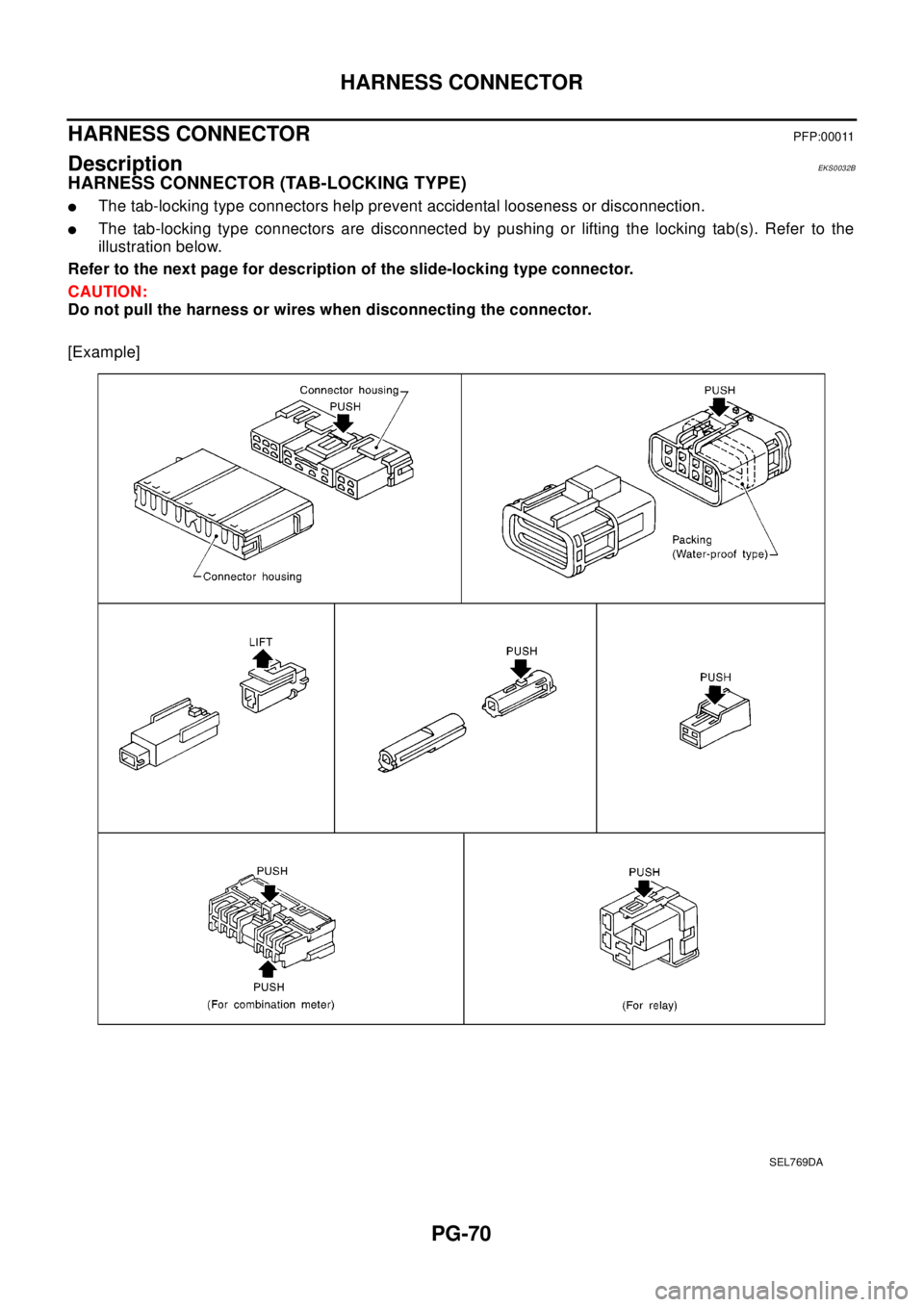 NISSAN X-TRAIL 2003 Electronic Repair Manual PG-70
HARNESS CONNECTOR
HARNESS CONNECTOR
PFP:00011
DescriptionEKS0032B
HARNESS CONNECTOR (TAB-LOCKING TYPE)
lThe tab-locking type connectors help prevent accidental looseness or disconnection.
lThe t NISSAN X-TRAIL 2003 Electronic Repair Manual PG-70
HARNESS CONNECTOR
HARNESS CONNECTOR
PFP:00011
DescriptionEKS0032B
HARNESS CONNECTOR (TAB-LOCKING TYPE)
lThe tab-locking type connectors help prevent accidental looseness or disconnection.
lThe t