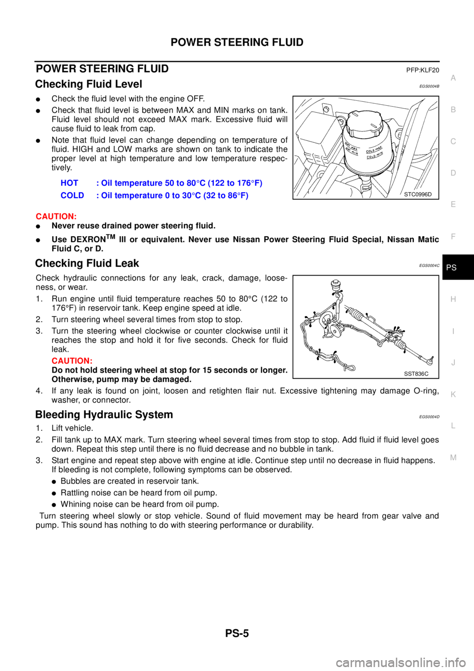 NISSAN X-TRAIL 2003  Electronic Repair Manual POWER STEERING FLUID
PS-5
C
D
E
F
H
I
J
K
L
MA
B
PS
POWER STEERING FLUIDPFP:KLF20
Checking Fluid LevelEGS0004B
lCheck the fluid level with the engine OFF.
lCheck that fluid level is between MAX and MI