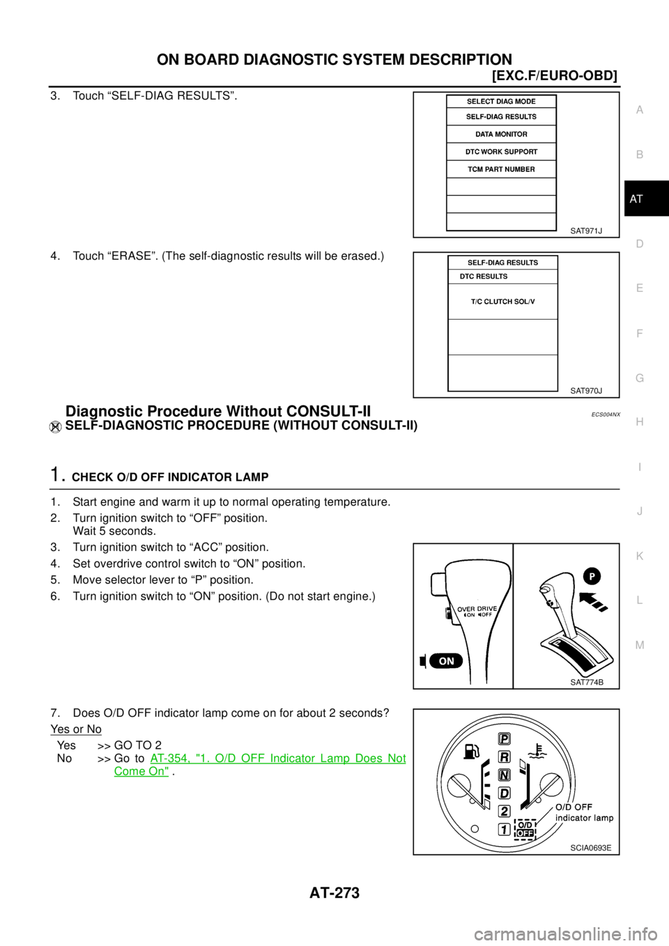 NISSAN X-TRAIL 2003  Electronic Repair Manual ON BOARD DIAGNOSTIC SYSTEM DESCRIPTION
AT-273
[EXC.F/EURO-OBD]
D
E
F
G
H
I
J
K
L
MA
B
AT
3. Touch “SELF-DIAG RESULTS”.
4. Touch “ERASE”. (The self-diagnostic results will be erased.)
Diagnosti