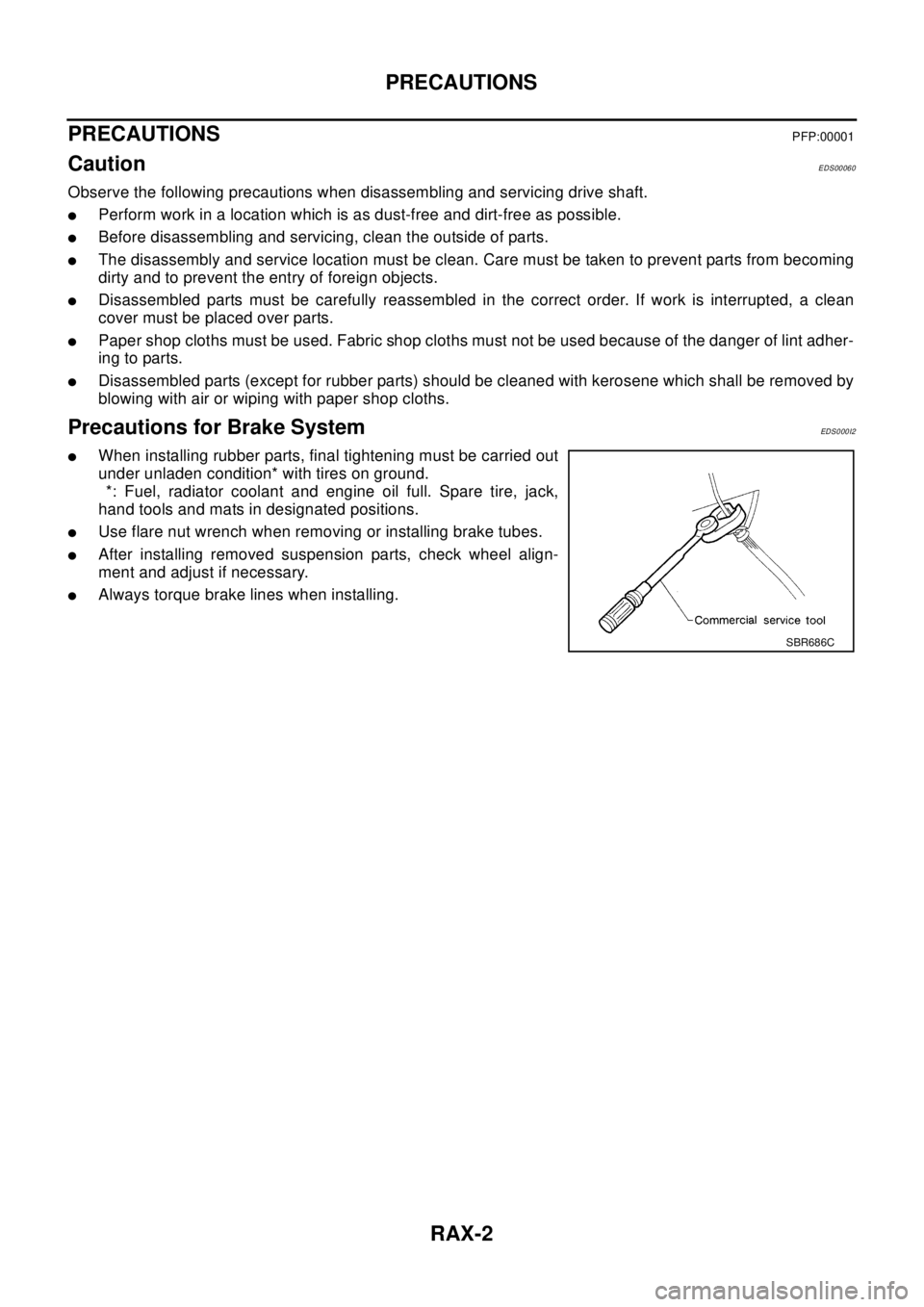 NISSAN X-TRAIL 2003 Electronic Repair Manual RAX-2
PRECAUTIONS
PRECAUTIONS
PFP:00001
CautionEDS00060
Observe the following precautions when disassembling and servicing drive shaft.
lPerform work in a location which is as dust-free and dirt-free NISSAN X-TRAIL 2003 Electronic Repair Manual RAX-2
PRECAUTIONS
PRECAUTIONS
PFP:00001
CautionEDS00060
Observe the following precautions when disassembling and servicing drive shaft.
lPerform work in a location which is as dust-free and dirt-free