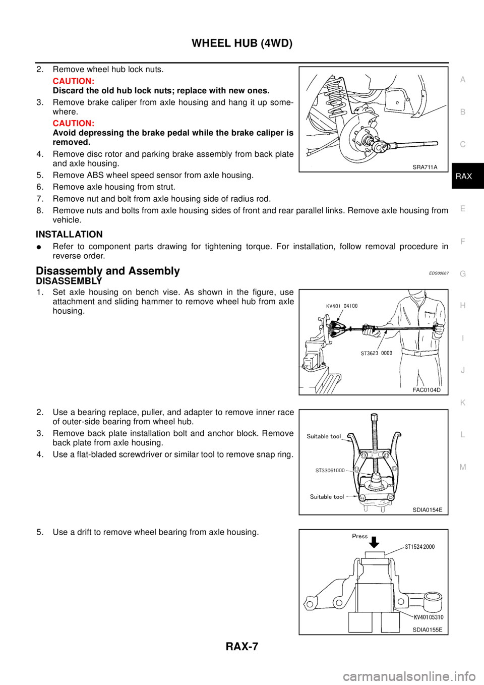 NISSAN X-TRAIL 2003 Electronic Repair Manual WHEEL HUB (4WD)
RAX-7
C
E
F
G
H
I
J
K
L
MA
B
RAX
2. Remove wheel hub lock nuts.
CAUTION:
Discard the old hub lock nuts; replace with new ones.
3. Remove brake caliper from axle housing and hang it up NISSAN X-TRAIL 2003 Electronic Repair Manual WHEEL HUB (4WD)
RAX-7
C
E
F
G
H
I
J
K
L
MA
B
RAX
2. Remove wheel hub lock nuts.
CAUTION:
Discard the old hub lock nuts; replace with new ones.
3. Remove brake caliper from axle housing and hang it up