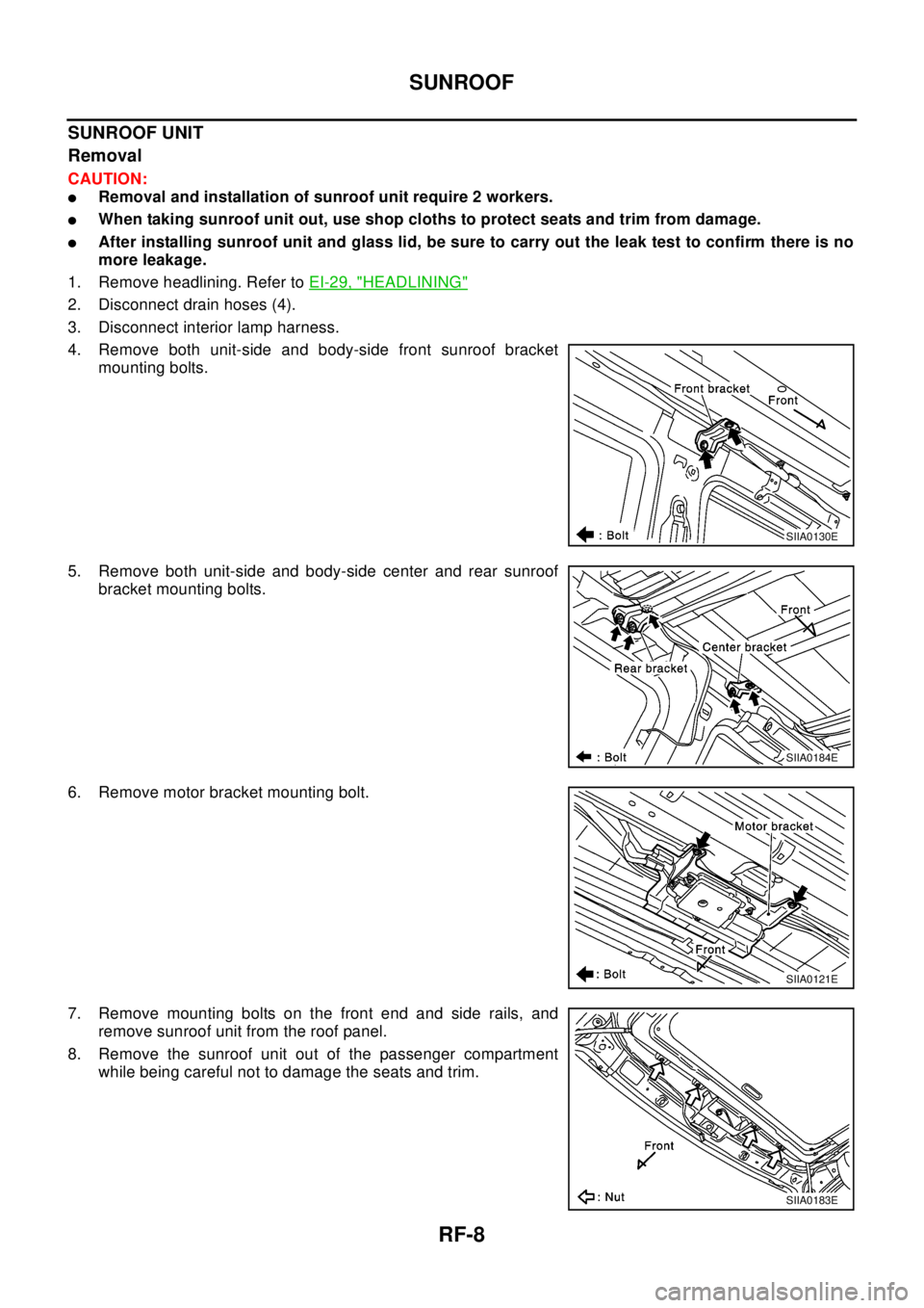 NISSAN X-TRAIL 2003  Electronic Repair Manual RF-8
SUNROOF
SUNROOF UNIT
Removal
CAUTION:
lRemoval and installation of sunroof unit require 2 workers.
lWhen taking sunroof unit out, use shop cloths to protect seats and trim from damage.
lAfter ins