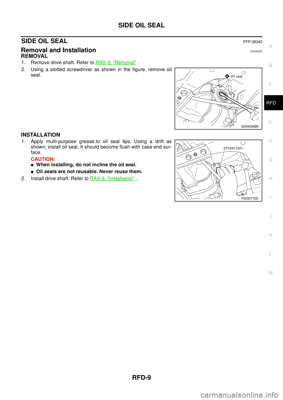 NISSAN X-TRAIL 2003 Electronic Repair Manual SIDE OIL SEAL
RFD-9
C
E
F
G
H
I
J
K
L
MA
B
RFD
SIDE OIL SEALPFP:38343
Removal and InstallationEDS000DF
REMOVAL
1. Remove drive shaft. Refer toRAX-9, "Removal".
2. Using a slotted screwdriver as shown NISSAN X-TRAIL 2003 Electronic Repair Manual SIDE OIL SEAL
RFD-9
C
E
F
G
H
I
J
K
L
MA
B
RFD
SIDE OIL SEALPFP:38343
Removal and InstallationEDS000DF
REMOVAL
1. Remove drive shaft. Refer toRAX-9, "Removal".
2. Using a slotted screwdriver as shown