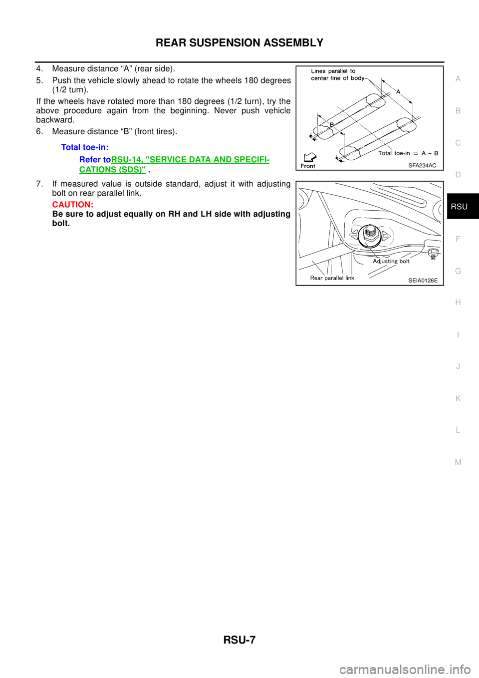 NISSAN X-TRAIL 2003 Electronic Repair Manual REAR SUSPENSION ASSEMBLY
RSU-7
C
D
F
G
H
I
J
K
L
MA
B
RSU
4. Measure distance “A” (rear side).
5. Push the vehicle slowly ahead to rotate the wheels 180 degrees
(1/2 turn).
If the wheels have rota NISSAN X-TRAIL 2003 Electronic Repair Manual REAR SUSPENSION ASSEMBLY
RSU-7
C
D
F
G
H
I
J
K
L
MA
B
RSU
4. Measure distance “A” (rear side).
5. Push the vehicle slowly ahead to rotate the wheels 180 degrees
(1/2 turn).
If the wheels have rota