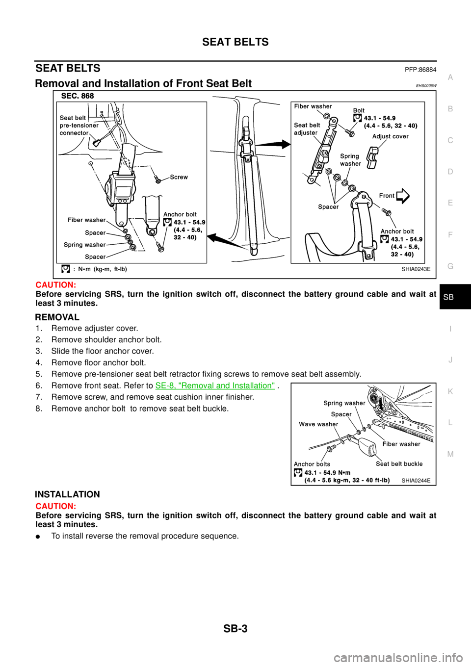 NISSAN X-TRAIL 2003 Electronic Repair Manual SEAT BELTS
SB-3
C
D
E
F
G
I
J
K
L
MA
B
SB
SEAT BELTSPFP:86884
Removal and Installation of Front Seat BeltEHS0005W
CAUTION:
Before servicing SRS, turn the ignition switch off, disconnect the battery gr NISSAN X-TRAIL 2003 Electronic Repair Manual SEAT BELTS
SB-3
C
D
E
F
G
I
J
K
L
MA
B
SB
SEAT BELTSPFP:86884
Removal and Installation of Front Seat BeltEHS0005W
CAUTION:
Before servicing SRS, turn the ignition switch off, disconnect the battery gr