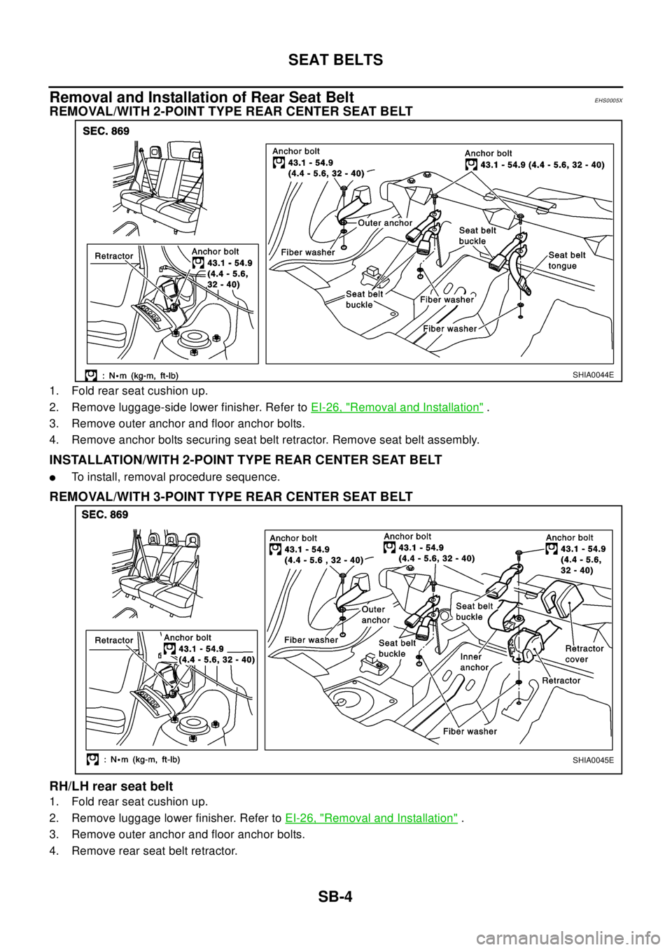NISSAN X-TRAIL 2003 Electronic Repair Manual SB-4
SEAT BELTS
Removal and Installation of Rear Seat Belt
EHS0005X
REMOVAL/WITH 2-POINT TYPE REAR CENTER SEAT BELT
1. Fold rear seat cushion up.
2. Remove luggage-side lower finisher. Refer toEI-26, NISSAN X-TRAIL 2003 Electronic Repair Manual SB-4
SEAT BELTS
Removal and Installation of Rear Seat Belt
EHS0005X
REMOVAL/WITH 2-POINT TYPE REAR CENTER SEAT BELT
1. Fold rear seat cushion up.
2. Remove luggage-side lower finisher. Refer toEI-26,
