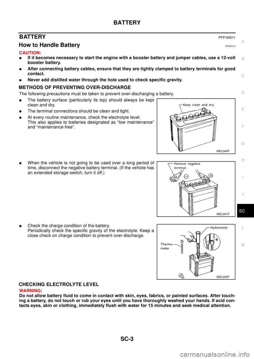 NISSAN X-TRAIL 2003  Electronic Repair Manual BATTERY
SC-3
C
D
E
F
G
H
I
J
L
MA
B
SC
BATTERYPFP:00011
How to Handle BatteryEKS00313
CAUTION:
lIf it becomes necessary to start the engine with a booster battery and jumper cables, use a 12-volt
boos
