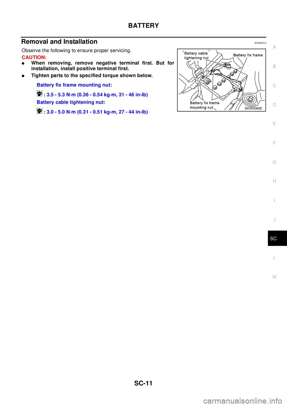 NISSAN X-TRAIL 2003 Electronic Repair Manual BATTERY
SC-11
C
D
E
F
G
H
I
J
L
MA
B
SC
Removal and InstallationEKS00315
Observe the following to ensure proper servicing.
CAUTION:
lWhen removing, remove negative terminal first. But for
installation NISSAN X-TRAIL 2003 Electronic Repair Manual BATTERY
SC-11
C
D
E
F
G
H
I
J
L
MA
B
SC
Removal and InstallationEKS00315
Observe the following to ensure proper servicing.
CAUTION:
lWhen removing, remove negative terminal first. But for
installation